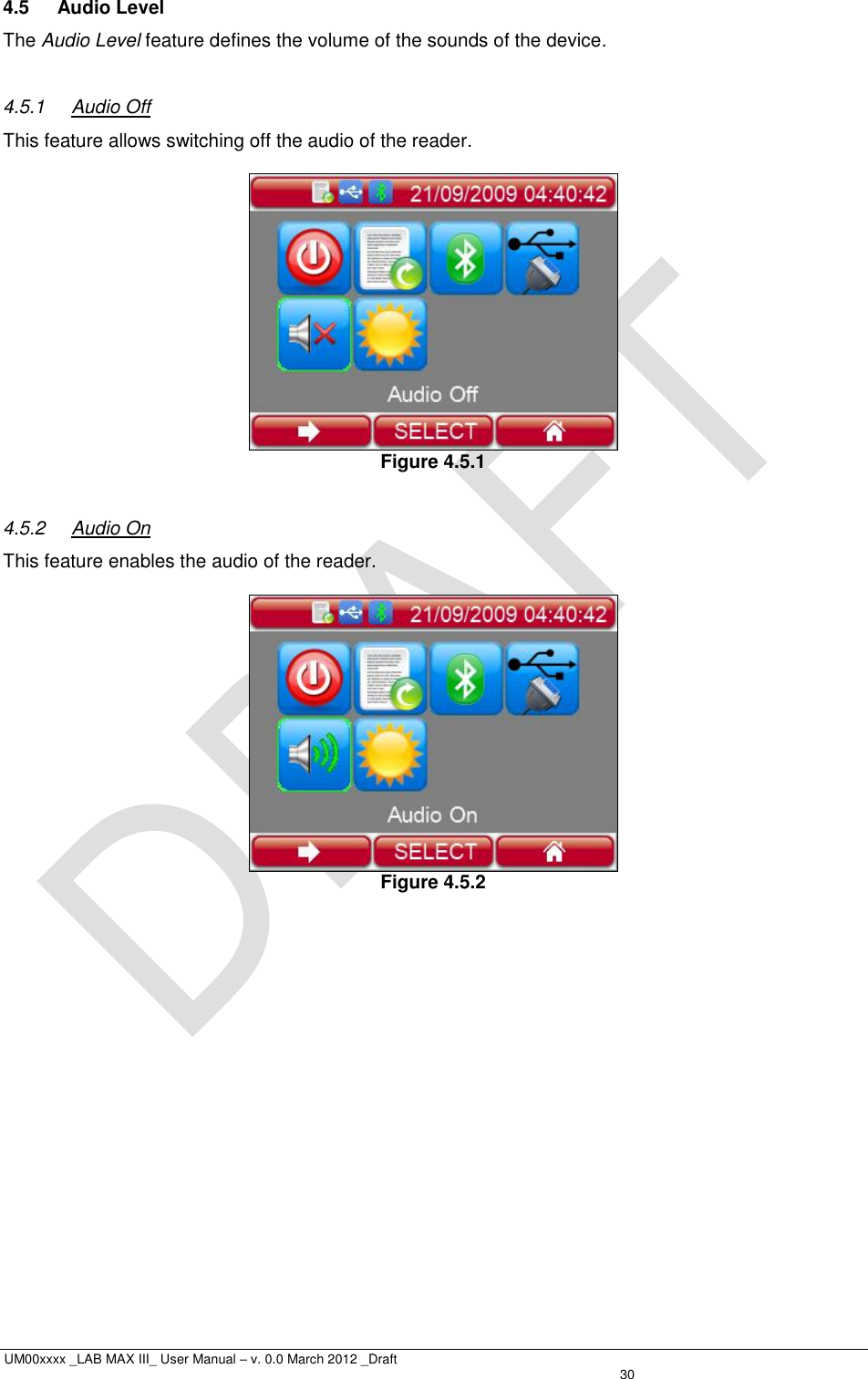  UM00xxxx _LAB MAX III_ User Manual – v. 0.0 March 2012 _Draft   30 4.5  Audio Level The Audio Level feature defines the volume of the sounds of the device.  4.5.1  Audio Off This feature allows switching off the audio of the reader.   Figure 4.5.1  4.5.2  Audio On This feature enables the audio of the reader.   Figure 4.5.2   