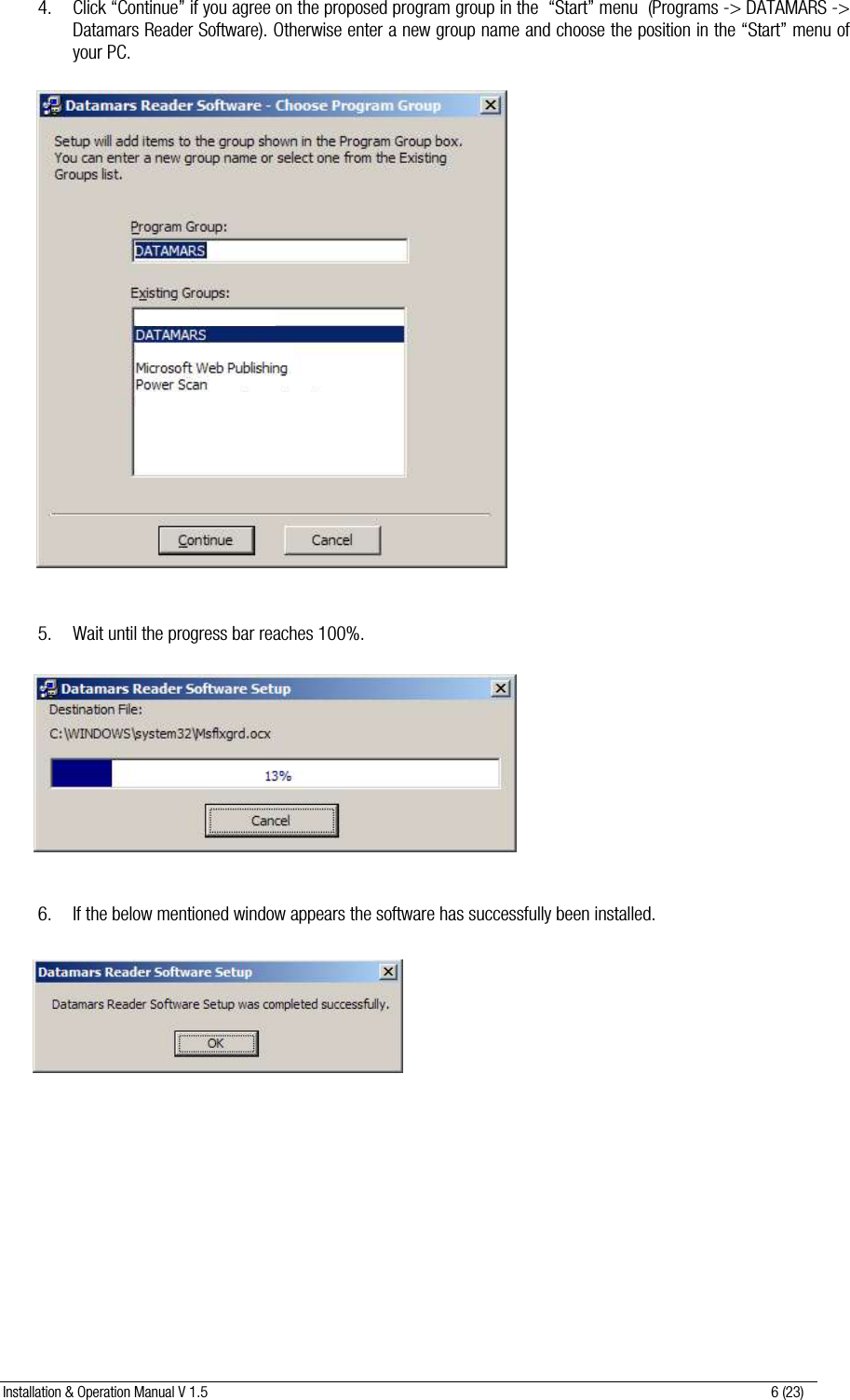 Installation &amp; Operation Manual V 1.5                                                                                                                      6 (23)  4. Click “Continue” if you agree on the proposed program group in the  “Start” menu  (Programs -&gt; DATAMARS -&gt; Datamars Reader Software). Otherwise enter a new group name and choose the position in the “Start” menu of your PC.                          5. Wait until the progress bar reaches 100%.             6. If the below mentioned window appears the software has successfully been installed.            