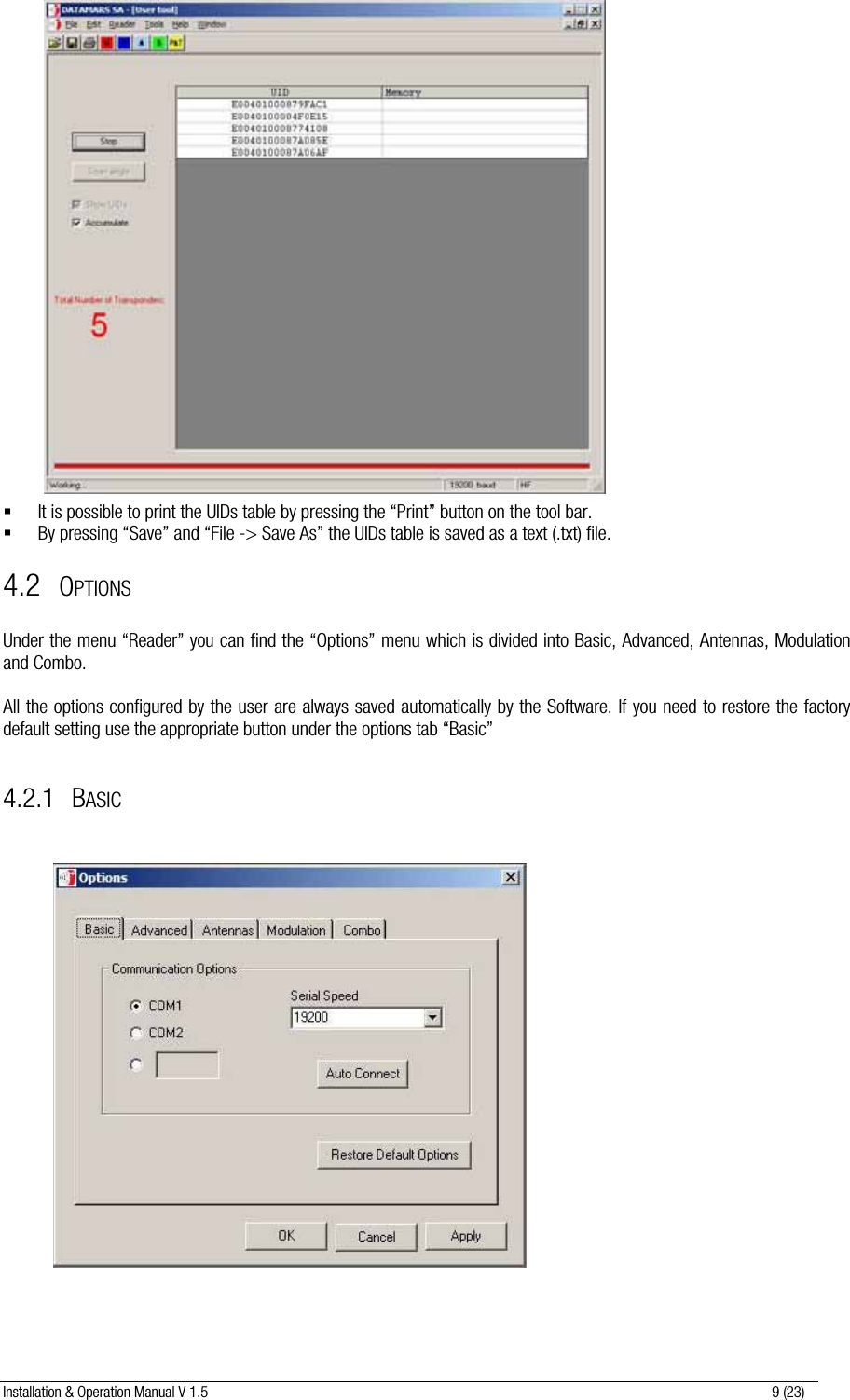 Installation &amp; Operation Manual V 1.5                                                                                                                      9 (23)  It is possible to print the UIDs table by pressing the “Print” button on the tool bar.  By pressing “Save” and “File -&gt; Save As” the UIDs table is saved as a text (.txt) file. 4.2 OPTIONS  Under the menu “Reader” you can find the “Options” menu which is divided into Basic, Advanced, Antennas, Modulation and Combo.  All the options configured by the user are always saved automatically by the Software. If you need to restore the factory default setting use the appropriate button under the options tab “Basic”  4.2.1 BASIC                             