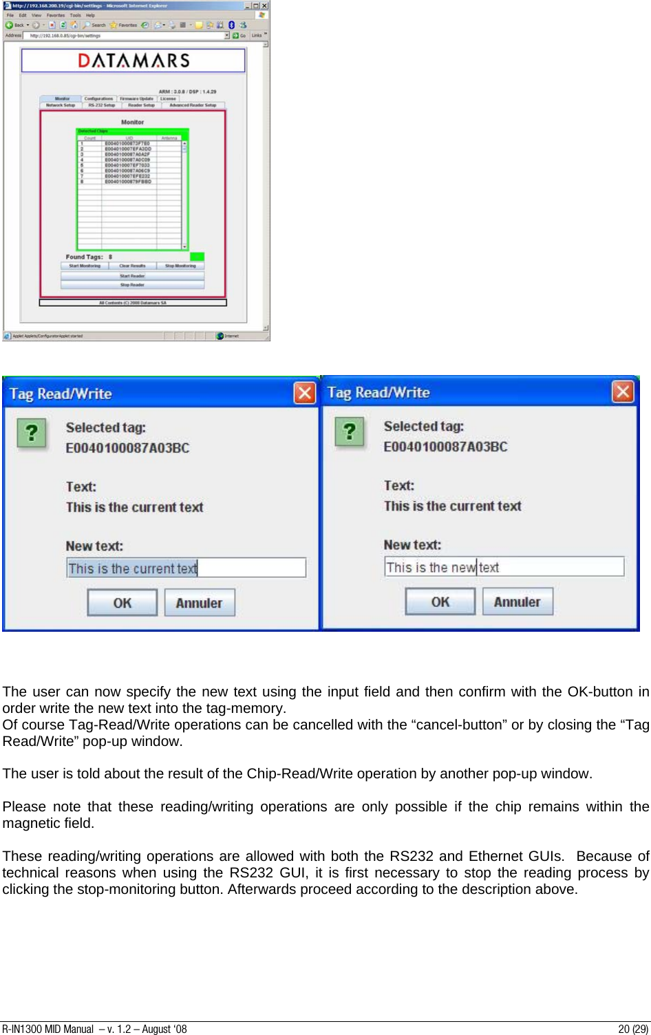         The user can now specify the new text using the input field and then confirm with the OK-button in order write the new text into the tag-memory. Of course Tag-Read/Write operations can be cancelled with the “cancel-button” or by closing the “Tag Read/Write” pop-up window.  The user is told about the result of the Chip-Read/Write operation by another pop-up window.  Please note that these reading/writing operations are only possible if the chip remains within the magnetic field.  These reading/writing operations are allowed with both the RS232 and Ethernet GUIs.  Because of technical reasons when using the RS232 GUI, it is first necessary to stop the reading process by clicking the stop-monitoring button. Afterwards proceed according to the description above.   R-IN1300 MID Manual  – v. 1.2 – August ‘08  20 (29) 