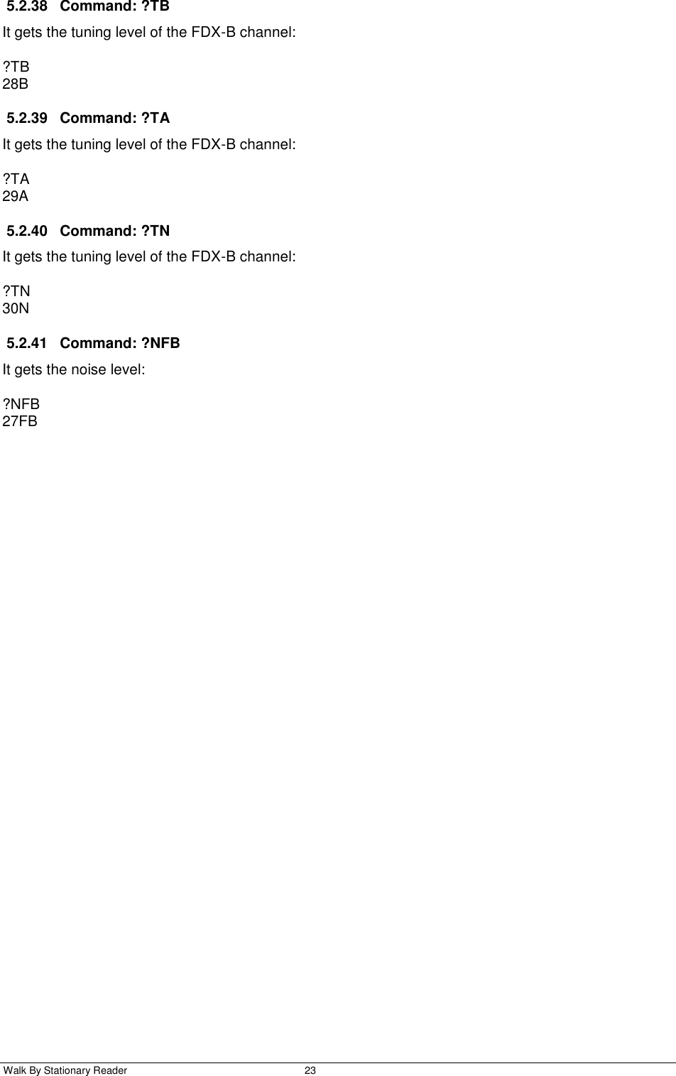  Walk By Stationary Reader  23    5.2.38  Command: ?TB It gets the tuning level of the FDX-B channel: ?TB 28B 5.2.39  Command: ?TA It gets the tuning level of the FDX-B channel: ?TA 29A 5.2.40  Command: ?TN It gets the tuning level of the FDX-B channel: ?TN 30N 5.2.41  Command: ?NFB It gets the noise level: ?NFB 27FB 