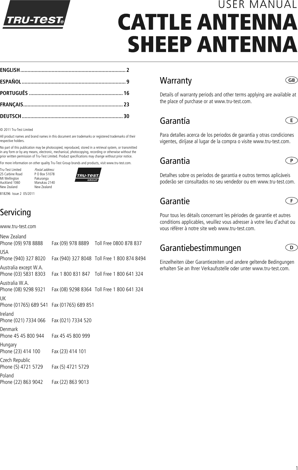 1  ENGLISH .......................................................................... 2 ESPAÑOL ......................................................................... 9 PORTUGUÊS .................................................................. 16 FRANÇAIS ...................................................................... 23 DEUTSCH ....................................................................... 30  © 2011 Tru-Test Limited All product names and brand names in this document are trademarks or registered trademarks of their respective holders. No part of this publication may be photocopied, reproduced, stored in a retrieval system, or transmitted in any form or by any means, electronic, mechanical, photocopying, recording or otherwise without the prior written permission of Tru-Test Limited. Product specifications may change without prior notice.  For more information on other quality Tru-Test Group brands and products, visit www.tru-test.com. Tru-Test Limited 25 Carbine Road Mt Wellington Auckland 1060 New Zealand Postal address: P O Box 51078 Pakuranga Manukau 2140 New Zealand  818296  Issue 2  05/2011 Servicing www.tru-test.com  New Zealand Phone (09) 978 8888  Fax (09) 978 8889  Toll Free 0800 878 837 USA Phone (940) 327 8020  Fax (940) 327 8048  Toll Free 1 800 874 8494 Australia except W.A. Phone (03) 5831 8303  Fax 1 800 831 847  Toll Free 1 800 641 324 Australia W.A. Phone (08) 9298 9321  Fax (08) 9298 8364  Toll Free 1 800 641 324 UK Phone (01765) 689 541  Fax (01765) 689 851   Ireland Phone (021) 7334 066  Fax (021) 7334 520   Denmark Phone 45 45 800 944  Fax 45 45 800 999   Hungary Phone (23) 414 100  Fax (23) 414 101   Czech Republic Phone (5) 4721 5729  Fax (5) 4721 5729   Poland Phone (22) 863 9042  Fax (22) 863 9013   Warranty   Details of warranty periods and other terms applying are available at the place of purchase or at www.tru-test.com.  Garantía    Para detalles acerca de los periodos de garantía y otras condiciones vigentes, diríjase al lugar de la compra o visite www.tru-test.com.  Garantia    Detalhes sobre os períodos de garantia e outros termos aplicáveis poderão ser consultados no seu vendedor ou em www.tru-test.com.  Garantie    Pour tous les détails concernant les périodes de garantie et autres conditions applicables, veuillez vous adresser à votre lieu d’achat ou vous référer à notre site web www.tru-test.com.  Garantiebestimmungen    Einzelheiten über Garantiezeiten und andere geltende Bedingungen erhalten Sie an Ihrer Verkaufsstelle oder unter www.tru-test.com.   