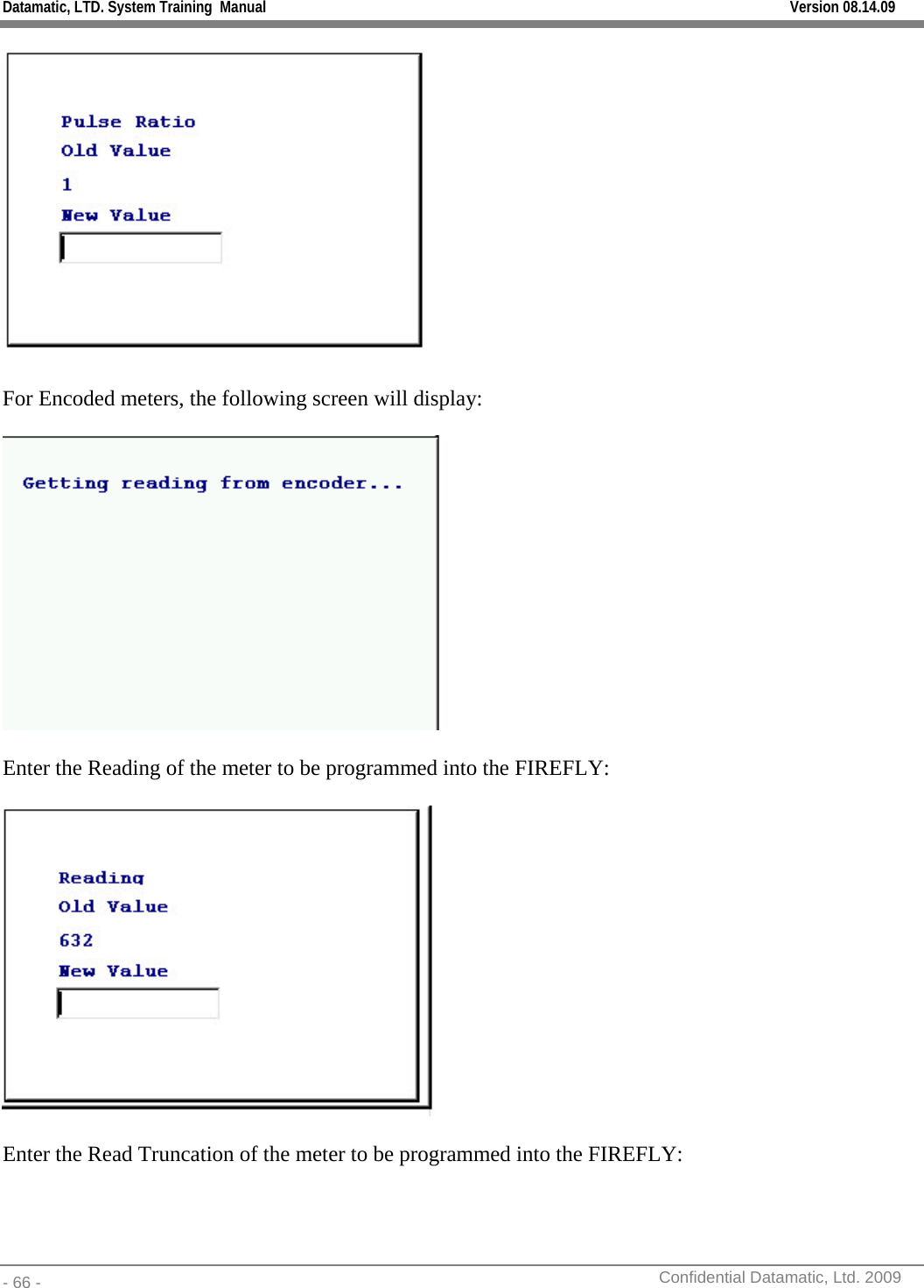 Datamatic, LTD. System Training  Manual         Version 08.14.09 - 66 -          Confidential Datamatic, Ltd. 2009    For Encoded meters, the following screen will display:    Enter the Reading of the meter to be programmed into the FIREFLY:    Enter the Read Truncation of the meter to be programmed into the FIREFLY:  