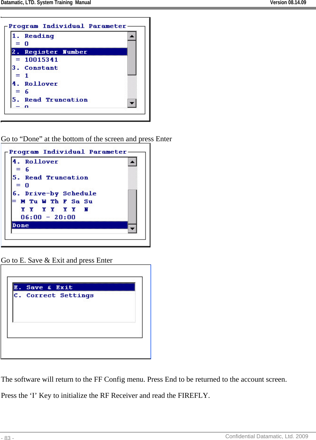 Datamatic, LTD. System Training  Manual         Version 08.14.09 - 83 -          Confidential Datamatic, Ltd. 2009    Go to “Done” at the bottom of the screen and press Enter   Go to E. Save &amp; Exit and press Enter   The software will return to the FF Config menu. Press End to be returned to the account screen.   Press the ‘I’ Key to initialize the RF Receiver and read the FIREFLY. 