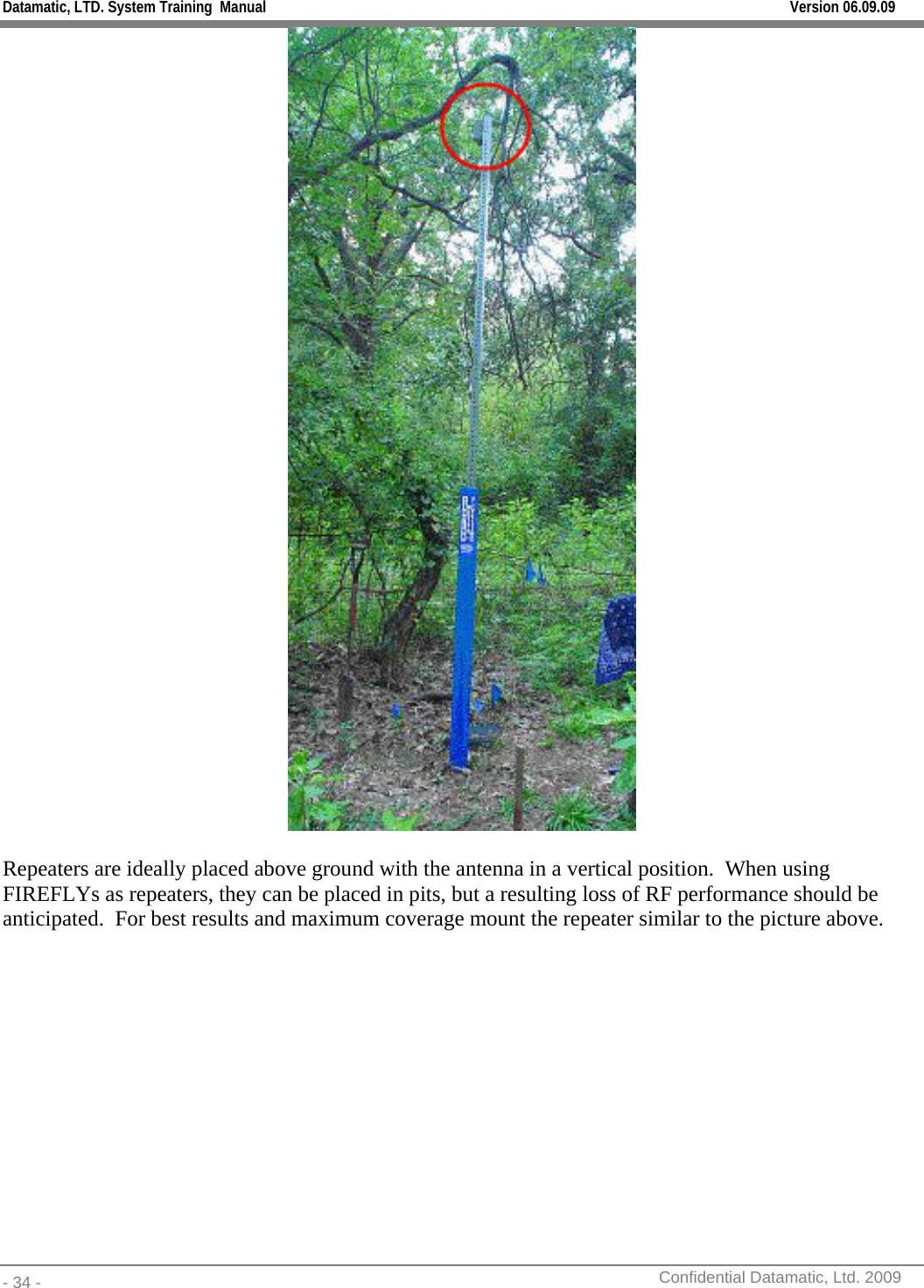 Datamatic, LTD. System Training  Manual         Version 06.09.09 - 34 -          Confidential Datamatic, Ltd. 2009    Repeaters are ideally placed above ground with the antenna in a vertical position.  When using FIREFLYs as repeaters, they can be placed in pits, but a resulting loss of RF performance should be anticipated.  For best results and maximum coverage mount the repeater similar to the picture above.    