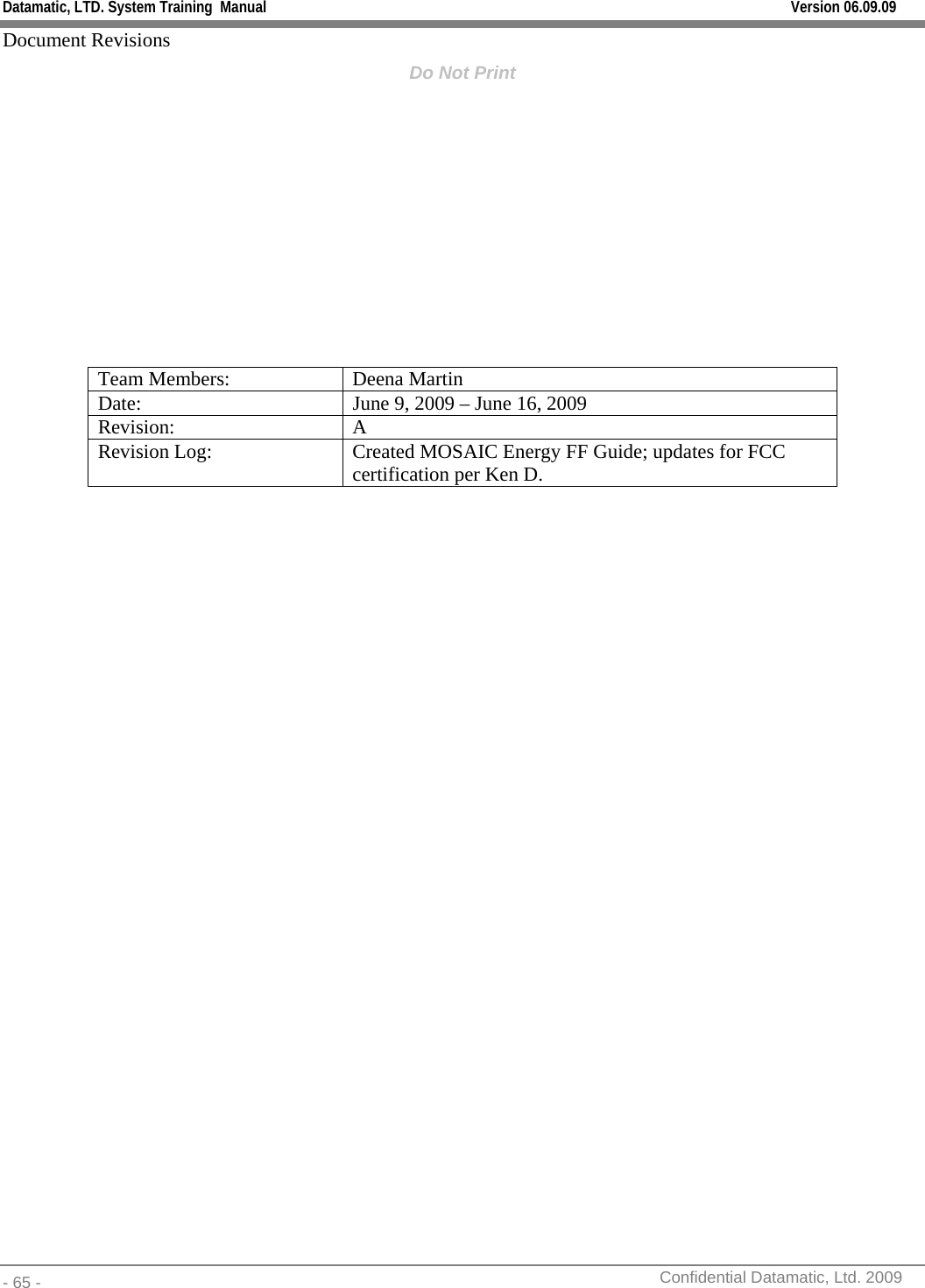 Datamatic, LTD. System Training  Manual         Version 06.09.09 - 65 -          Confidential Datamatic, Ltd. 2009  Document Revisions Do Not Print            Team Members:  Deena Martin Date:    June 9, 2009 – June 16, 2009 Revision: A Revision Log:  Created MOSAIC Energy FF Guide; updates for FCC certification per Ken D.  