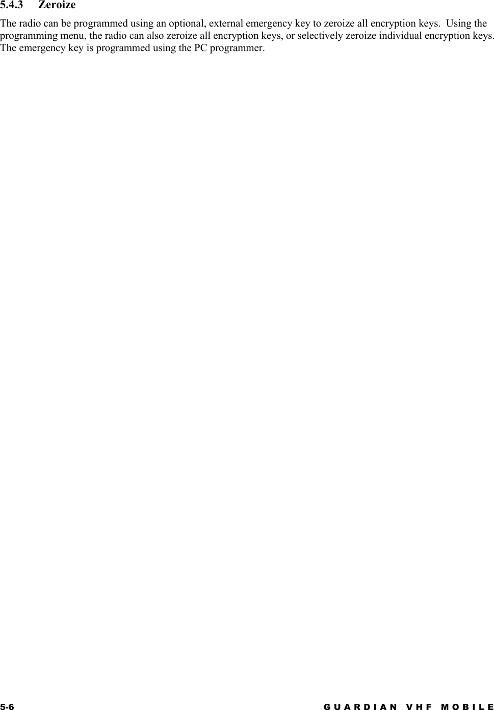 5-6 GUARDIAN VHF MOBILE  5.4.3 Zeroize The radio can be programmed using an optional, external emergency key to zeroize all encryption keys.  Using the programming menu, the radio can also zeroize all encryption keys, or selectively zeroize individual encryption keys.  The emergency key is programmed using the PC programmer. 