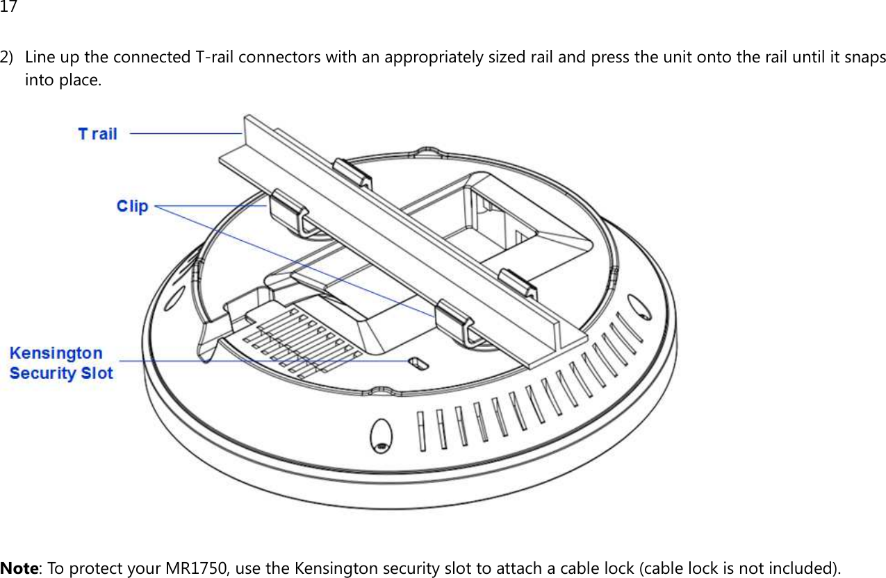 17  2) Line up the connected T-rail connectors with an appropriately sized rail and press the unit onto the rail until it snaps into place.   Note: To protect your MR1750, use the Kensington security slot to attach a cable lock (cable lock is not included).  