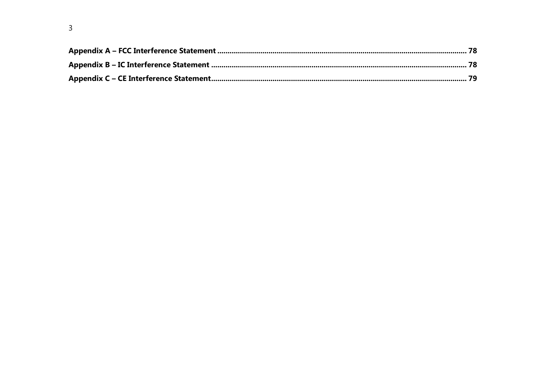 3  Appendix A – FCC Interference Statement .......................................................................................................................... 78 Appendix B – IC Interference Statement ............................................................................................................................. 78 Appendix C – CE Interference Statement ............................................................................................................................. 79  