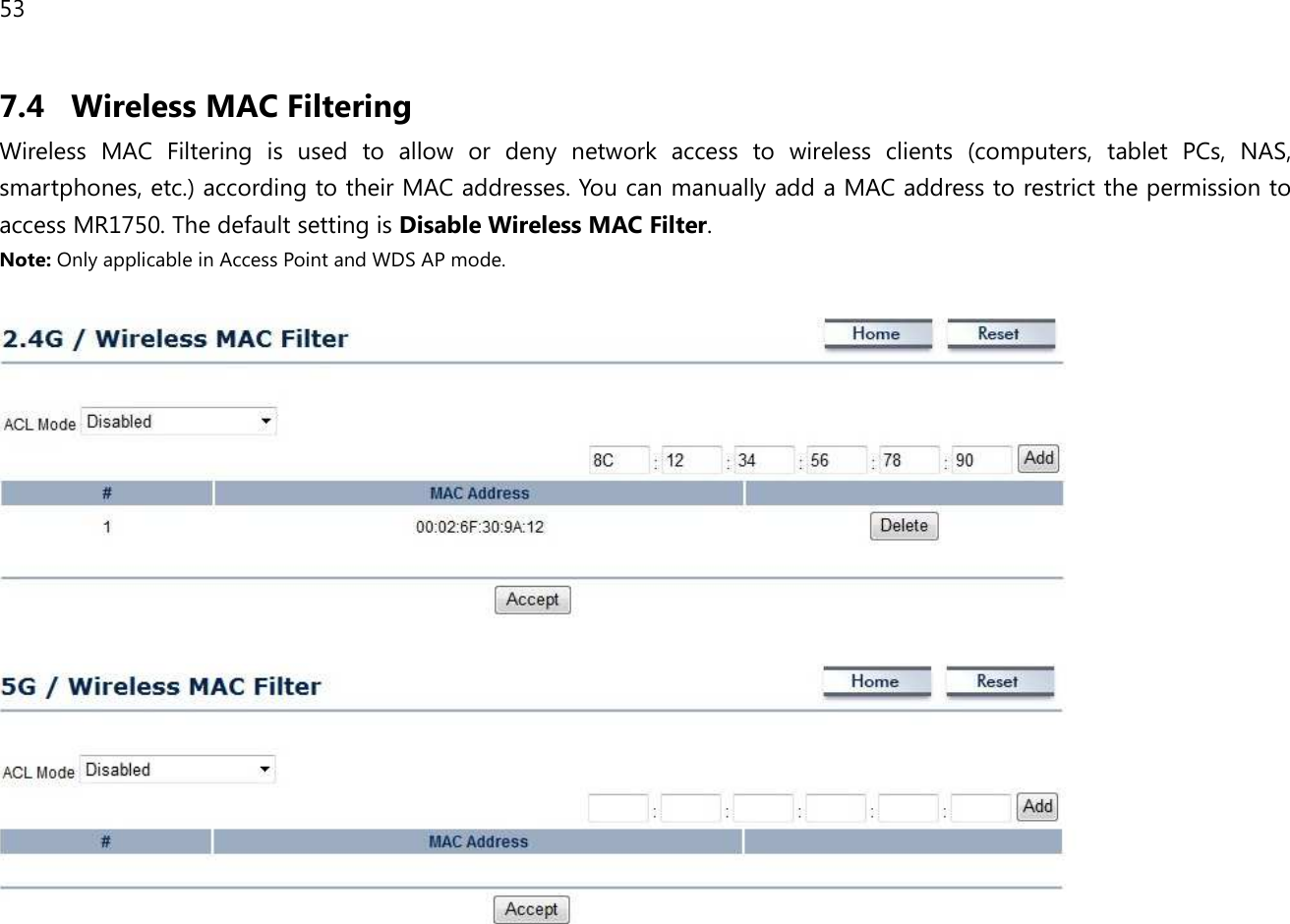 53  7.4 Wireless MAC Filtering Wireless  MAC  Filtering  is  used  to  allow  or  deny  network  access  to  wireless  clients  (computers,  tablet  PCs,  NAS, smartphones, etc.) according to their MAC addresses. You can manually add a MAC address to restrict the permission to access MR1750. The default setting is Disable Wireless MAC Filter. Note: Only applicable in Access Point and WDS AP mode.      