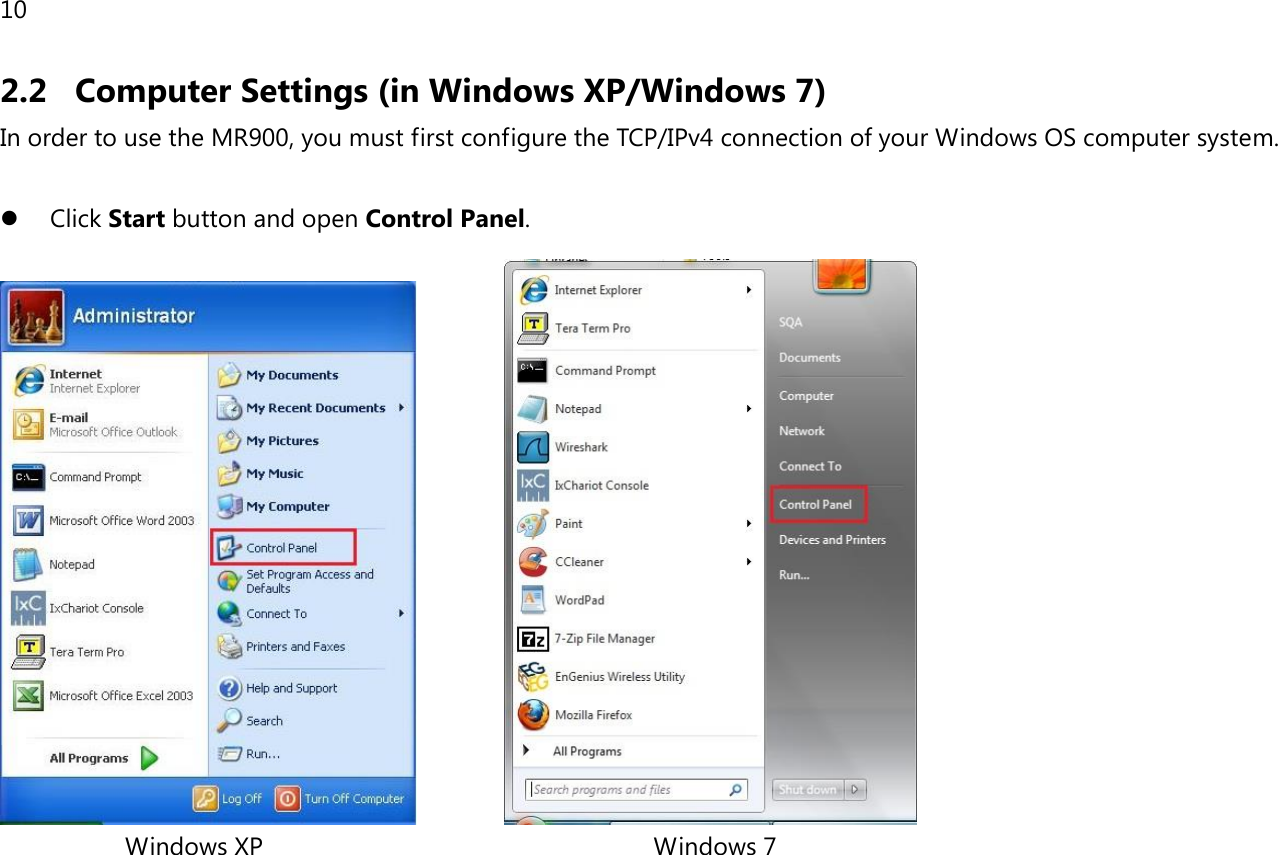 10 2.2 Computer Settings (in Windows XP/Windows 7) In order to use the MR900, you must first configure the TCP/IPv4 connection of your Windows OS computer system.   Click Start button and open Control Panel.                   Windows XP                                                         Windows 7