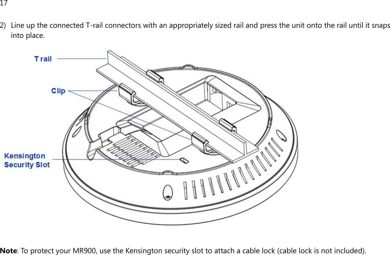 17  2) Line up the connected T-rail connectors with an appropriately sized rail and press the unit onto the rail until it snaps into place.   Note: To protect your MR900, use the Kensington security slot to attach a cable lock (cable lock is not included).  