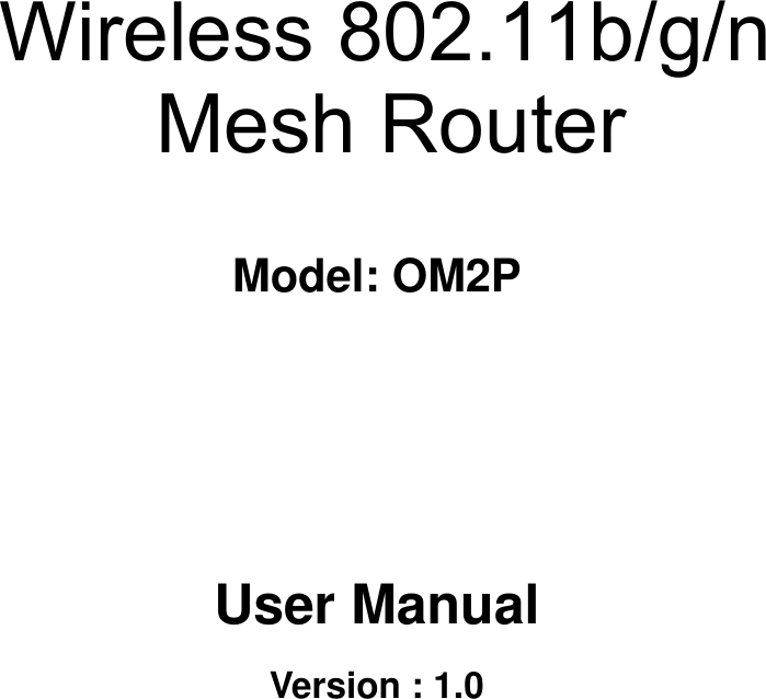    Long Range Wireless N   Client Bridge/Access Point  Model: OM2P    User Manual Version : 1.0  Wireless 802.11b/g/n Mesh Router