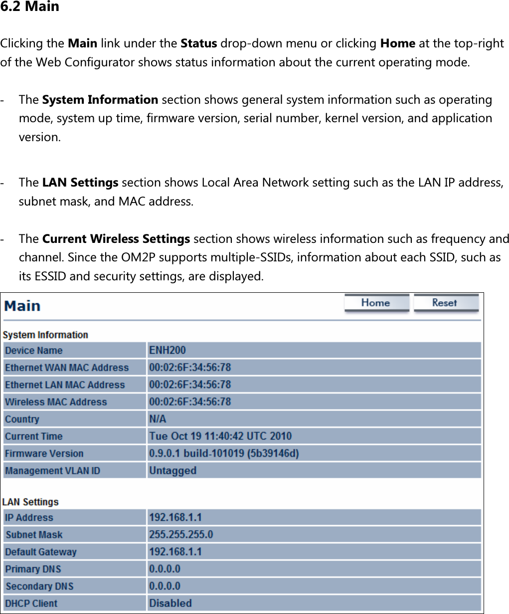 6.2 Main Clicking the Main link under the Status drop-down menu or clicking Home at the top-right of the Web Configurator shows status information about the current operating mode.    - The System Information section shows general system information such as operating mode, system up time, firmware version, serial number, kernel version, and application version.  - The LAN Settings section shows Local Area Network setting such as the LAN IP address, subnet mask, and MAC address.    - The Current Wireless Settings section shows wireless information such as frequency and channel. Since the OM2P supports multiple-SSIDs, information about each SSID, such as its ESSID and security settings, are displayed. 