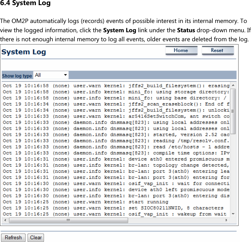 6.4 System Log The OM2P automatically logs (records) events of possible interest in its internal memory. To view the logged information, click the System Log link under the Status drop-down menu. If there is not enough internal memory to log all events, older events are deleted from the log.             