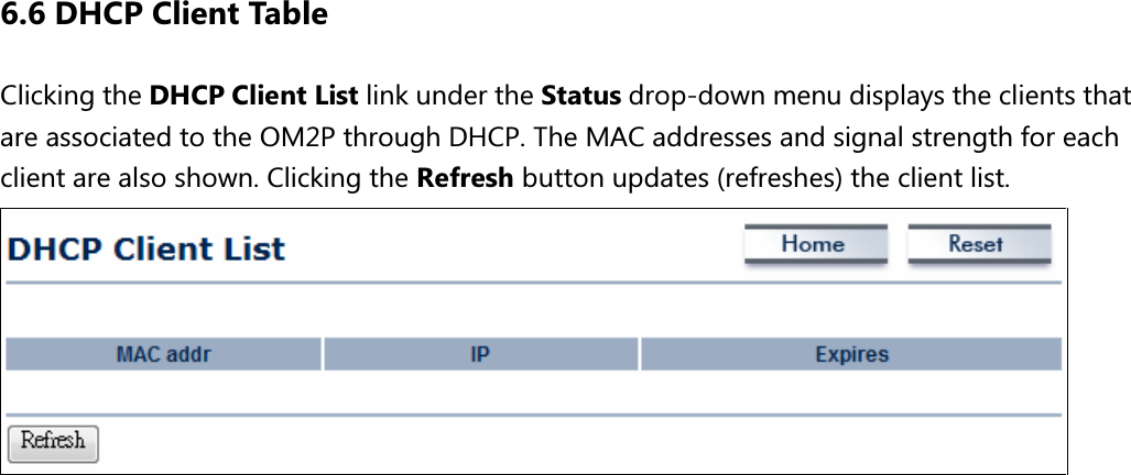 6.6 DHCP Client Table Clicking the DHCP Client List link under the Status drop-down menu displays the clients that are associated to the OM2P through DHCP. The MAC addresses and signal strength for each client are also shown. Clicking the Refresh button updates (refreshes) the client list.          