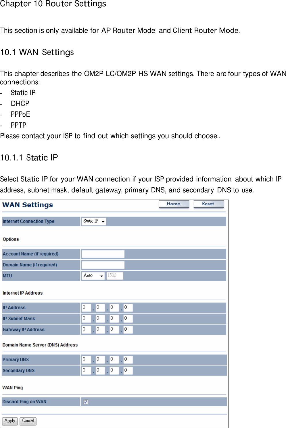   Chapter 10 Router Settings    This section is only available for AP Router Mode  and Client Router Mode.   10.1 WAN Settings   This chapter describes the OM2P-LC/OM2P-HS WAN settings. There are four types of WAN connections: - Static IP - DHCP - PPPoE - PPTP Please contact your ISP to find out which settings you should choose..   10.1.1 Static IP   Select Static IP for your WAN connection if your ISP provided information  about which IP address, subnet mask, default gateway, primary DNS, and secondary  DNS to use. 