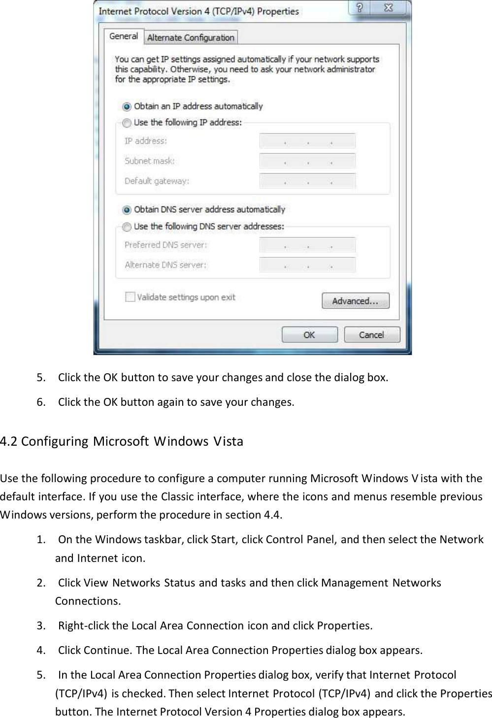  5.ClicktheOKbuttontosaveyourchangesandclosethedialogbox.6.ClicktheOKbuttonagaintosaveyourchanges.4.2ConfiguringMicrosoftWindowsVistaUsethefollowingproceduretoconfigureacomputerrunningMicrosoftWindowsVistawiththedefaultinterface.IfyouusetheClassicinterface,wheretheiconsandmenusresemblepreviousWindowsversions,performtheprocedureinsection4.4.1.OntheWindowstaskbar,clickStart,clickControlPanel,andthenselecttheNetworkandInterneticon.2.ClickViewNetworksStatusandtasksandthenclickManagementNetworksConnections.3.Right‐clicktheLocalAreaConnectioniconandclickProperties.4.ClickContinue.TheLocalAreaConnectionPropertiesdialogboxappears.5.IntheLocalAreaConnectionPropertiesdialogbox,verifythatInternetProtocol(TCP/IPv4)ischecked.ThenselectInternetProtocol(TCP/IPv4)andclickthePropertiesbutton.TheInternetProtocolVersion4Propertiesdialogboxappears.