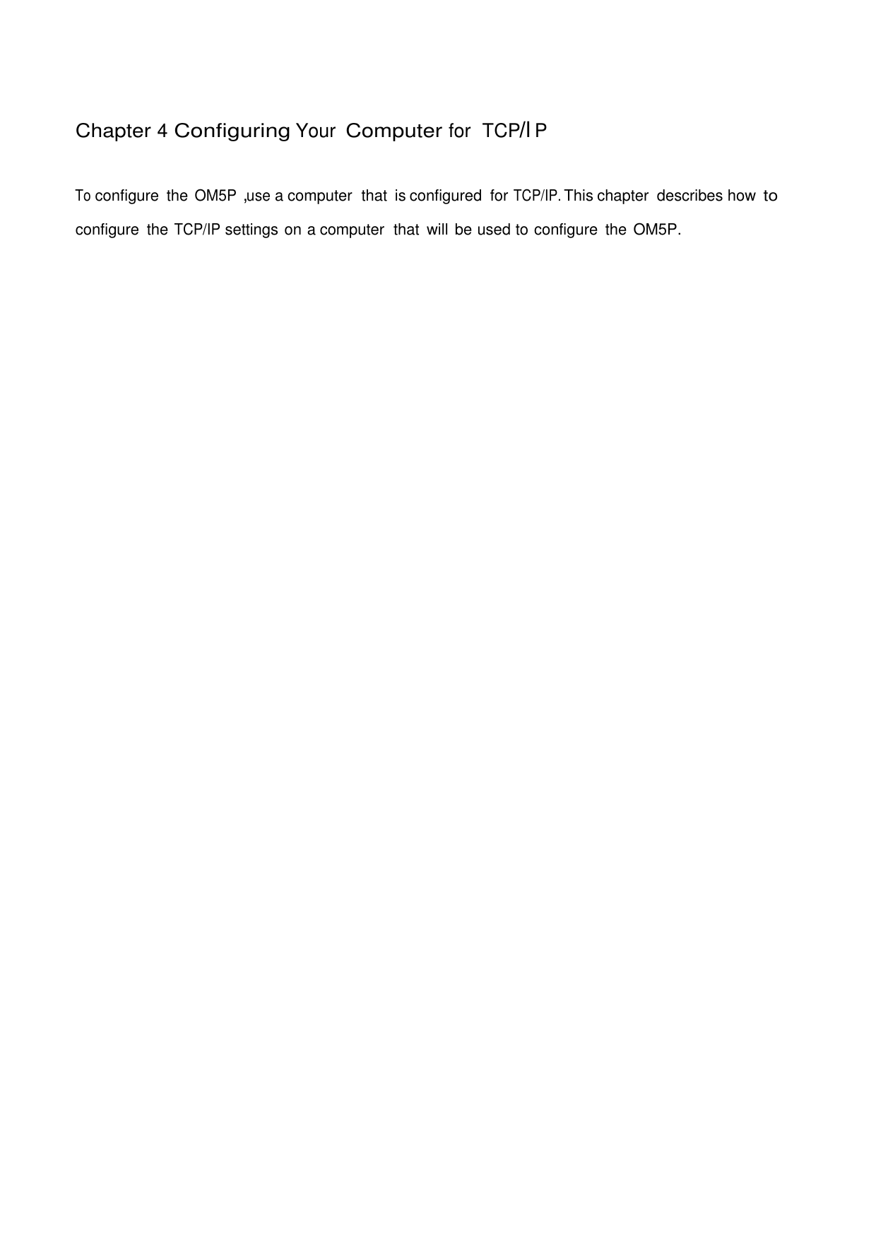  Chapter 4 Configuring Your Computer for  TCP/l P    To configure  the OM5P󰃩use a computer  that  is configured  for TCP/IP. This chapter  describes how to configure  the TCP/IP settings on a computer  that  will be used to configure  the OM5P. 