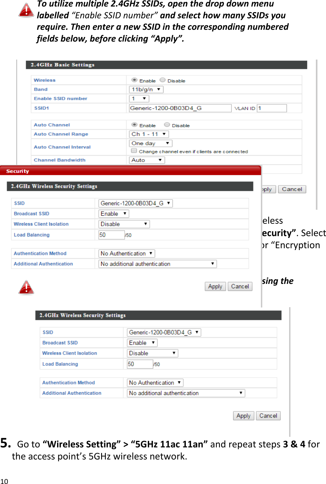 10  To utilize multiple 2.4GHz SSIDs, open the drop down menu labelled “Enable SSID number” and select how many SSIDs you require. Then enter a new SSID in the corresponding numbered fields below, before clicking “Apply”.    4.  To configure the security of your access point’s 2.4GHz wireless network(s), go to “Wireless Setting” &gt; “2.4GHz 11bgn” &gt; “Security”. Select an “Authentication Method” and enter a “Pre-shared Key” or “Encryption Key” depending on your choice, then click “Apply”.  If using multiple SSIDs, specify which SSID to configure using the “SSID” drop down menu.           5.   Go to “Wireless Setting” &gt; “5GHz 11ac 11an” and repeat steps 3 &amp; 4 for the access point’s 5GHz wireless network.  