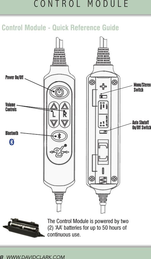CONTROL MODULE               8  WWW.DAVIDCLARK.COM  Control Module - Quick Reference GuidePower On/OffVolume ControlsBluetoothMono/Stereo SwitchAuto Shutoff  On/Off SwitchThe Control Module is powered by two (2) ‘AA’ batteries for up to 50 hours of continuous use.®