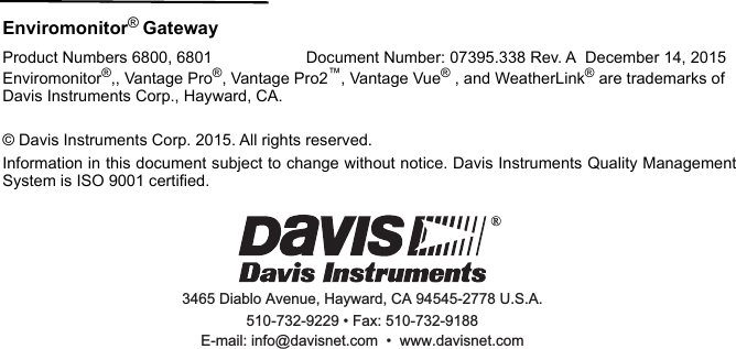 Enviromonitor® Gateway  Product Numbers 6800, 6801 Document Number: 07395.338 Rev. A  December 14, 2015Enviromonitor®,, Vantage Pro®, Vantage Pro2™, Vantage Vue® , and WeatherLink® are trademarks of Davis Instruments Corp., Hayward, CA. © Davis Instruments Corp. 2015. All rights reserved. Information in this document subject to change without notice. Davis Instruments Quality ManagementSystem is ISO 9001 certified. 3465 Diablo Avenue, Hayward, CA 94545-2778 U.S.A.510-732-9229 • Fax: 510-732-9188E-mail: info@davisnet.com  •  www.davisnet.com® 