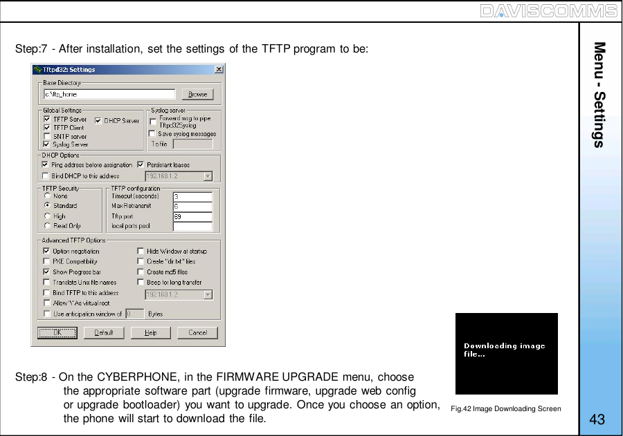 Step:8 - On the CYBERPHONE, in the FIRMWARE UPGRADE menu, choosethe appropriate software part (upgrade firmware, upgrade web configor upgrade bootloader) you want to upgrade. Once you choose an option,the phone will start to download the file.Menu - Settings43Fig.42 Image Downloading ScreenStep:7 - After installation, set the settings of the TFTP program to be: