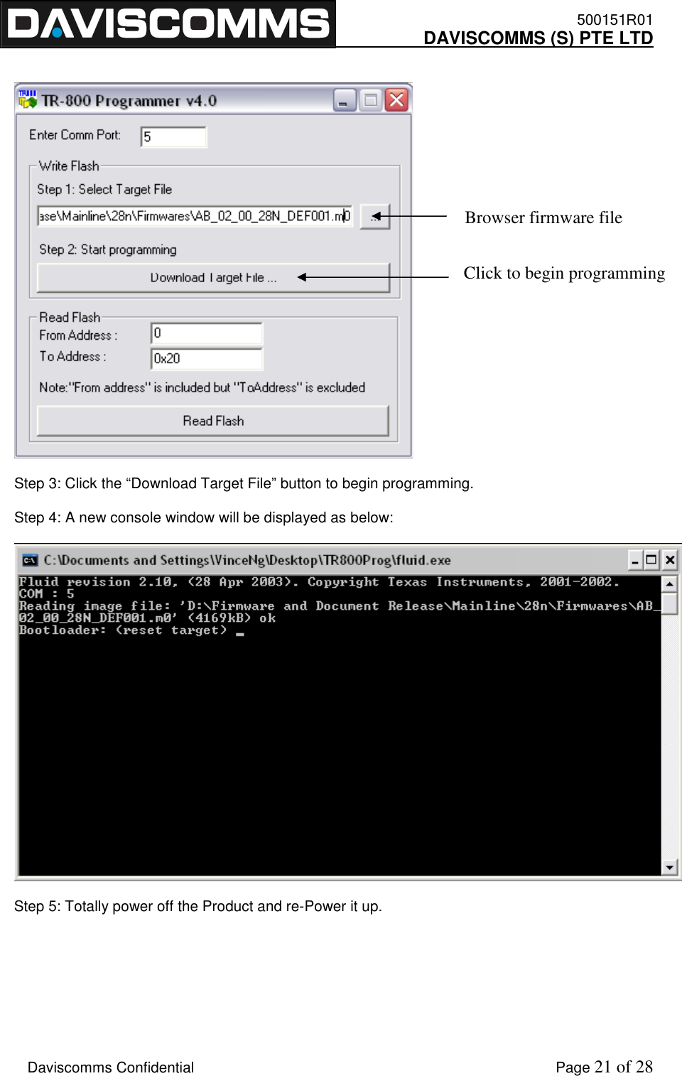    500151R01     DAVISCOMMS (S) PTE LTD    Daviscomms Confidential    Page 21 of 28     Step 3: Click the “Download Target File” button to begin programming.  Step 4: A new console window will be displayed as below:    Step 5: Totally power off the Product and re-Power it up.        Browser firmware file Click to begin programming 
