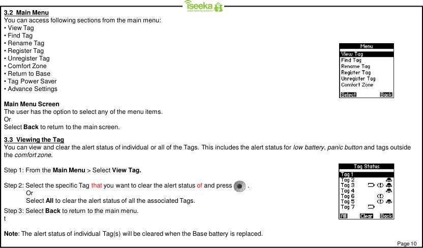 3.2  Main MenuYou can access following sections from the main menu:• View Tag• Find Tag• Rename Tag• Register Tag• Unregister Tag• Comfort Zone• Return to Base• Tag Power Saver• Advance SettingsMain Menu ScreenThe user has the option to select any of the menu items.OrSelect Back to return to the main screen.Page 103.3  Viewing the TagYou can view and clear the alert status of individual or all of the Tags. This includes the alert status for low battery,panic button and tags outsidethe comfort zone.Step 1: From the Main Menu &gt; Select View Tag.Step 2: Select the specific Tag that you want to clear the alert status of and press         .OrSelect All to clear the alert status of all the associated Tags.Step 3: Select Back to return to the main menu.tNote: The alert status of individual Tag(s) will be cleared when the Base battery is replaced.