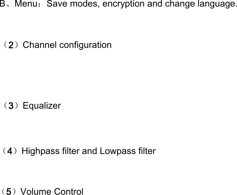 B、Menu：Save modes, encryption and change language. （2）Channel configuration  （3）Equalizer（4）Highpass filter and Lowpass filter  （5）Volume Control 
