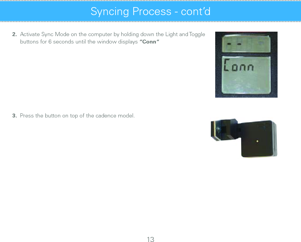 Syncing Process - cont’d 132.  Activate Sync Mode on the computer by holding down the Light and Toggle     buttons for 6 seconds until the window displays “Conn“3.  Press the button on top of the cadence model.