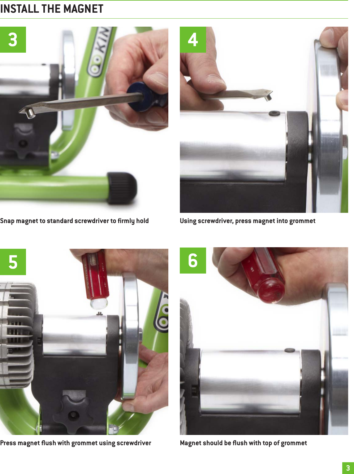 INSTALL THE MAGNET3Snap magnet to standard screwdriver to rmly hold3Using screwdriver, press magnet into grommet4Magnet should be ush with top of grommet6Press magnet ush with grommet using screwdriver5