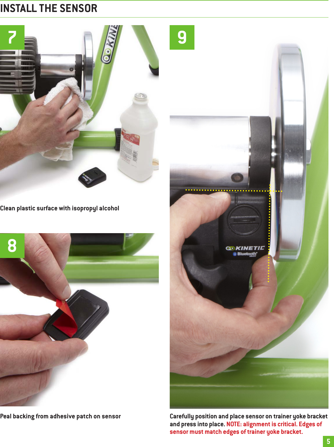 INSTALL THE SENSORCarefully position and place sensor on trainer yoke bracket and press into place. NOTE: alignment is critical. Edges of sensor must match edges of trainer yoke bracket.9Clean plastic surface with isopropyl alcoholPeal backing from adhesive patch on sensor785