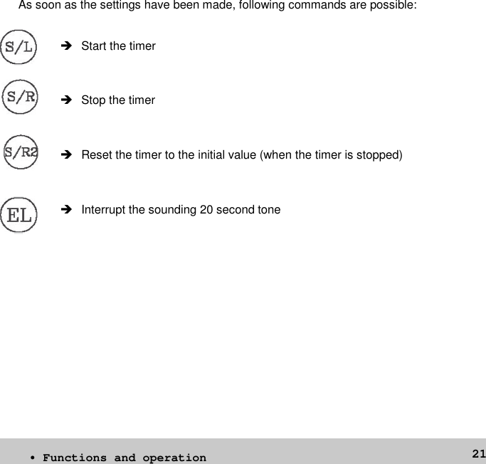 21As soon as the settings have been made, following commands are possible: Start the timer Stop the timer Reset the timer to the initial value (when the timer is stopped) Interrupt the sounding 20 second tone• Functions and operation