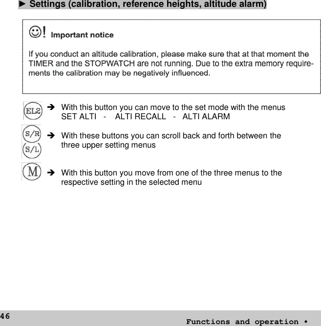 46►Settings (calibration, reference heights, altitude alarm) With this button you can move to the set mode with the menusSET ALTI - ALTI RECALL - ALTI ALARM With these buttons you can scroll back and forth between thethree upper setting menus With this button you move from one of the three menus to therespective setting in the selected menuFunctions and operation •