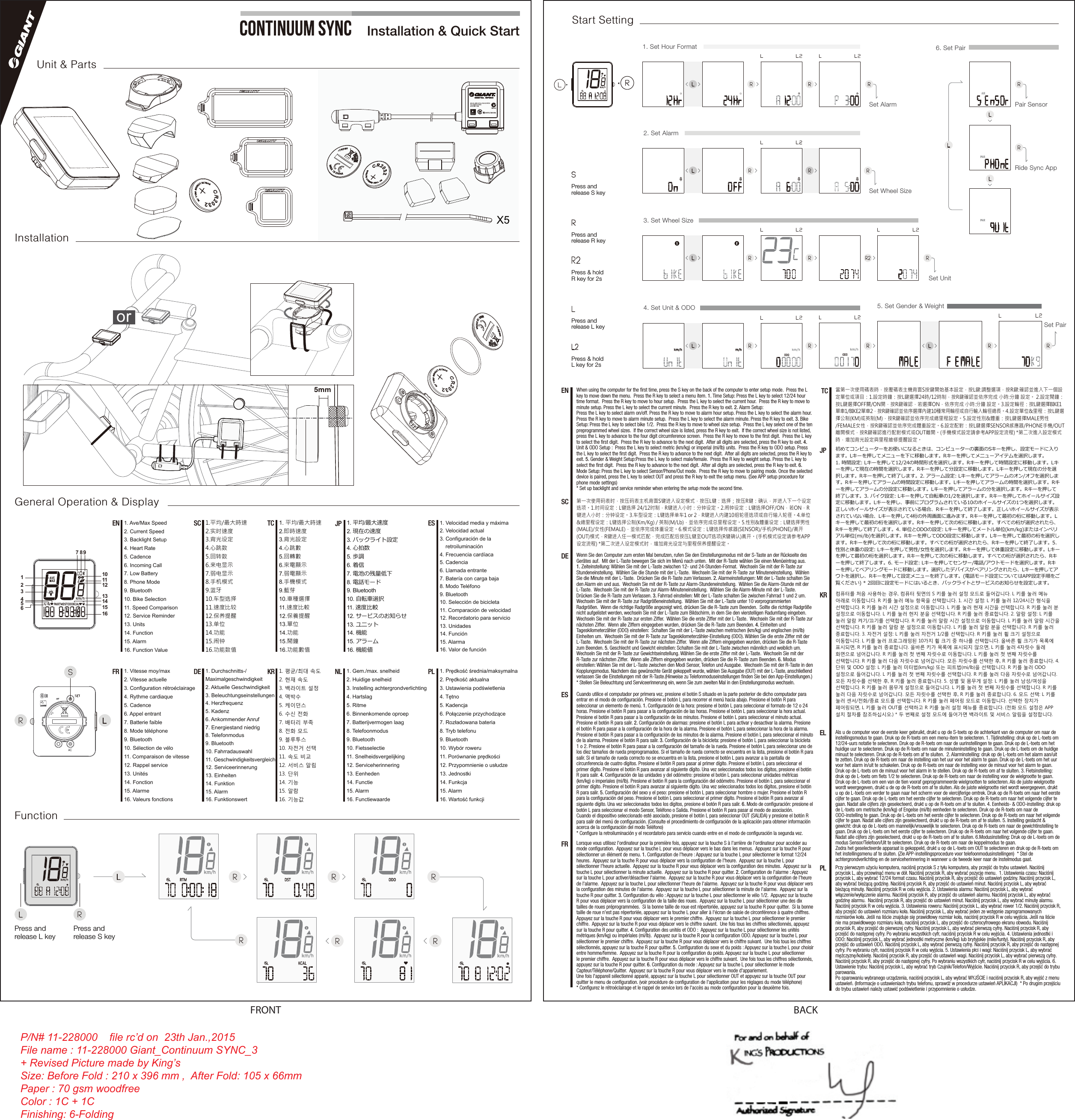 orPress and release L keyX 4LPress and release S keyRR L5mm12345678 9101112131415161. Ave/Max Speed 2. Current Speed3. Backlight Setup4. Heart Rate5. Cadence6. Incoming Call7. Low Battery8. Phone Mode9. Bluetooth10. Bike Selection11. Speed Comparison12. Service Reminder13. Units14. Function15. Alarm16. Function ValueEN ⹚✮㛧⤎㘩怆⮅㗝怆⺍傳ℰ宥⮁⾪巚㕗⛅当㕗㝌䔜㘥䤡⼘䔜㘥䤡㈲㜡㨈⻶哄䉀彍❲忰㋐怆⺍㮻彪ῄⅢ㎷慹⌼ἴ⊆僤无撆⊆僤㕗‣SC 1. ⹚✮/㛧⤎㘩怆2.⍚㘩怆⺍3.傳ℰ娔⮁4.⾪巚㕟5.⛅弰㕟6.Ὥ曢桖䤡7.⼘曢桖䤡8.㈲㩆㨈⻶9.喴劤10.庱䨕恟㒮11.怆⺍㮻廪12.ῄ棱㎷慹13.▕ἴ14.⊆僤15.欎揿16.⊆僤㕟‣TC1. Durchschnitts-/Maximalgeschwindigkeit  2. Aktuelle Geschwindigkeit 3. Beleuchtungseinstellungen 4. Herzfrequenz 5. Kadenz 6. Ankommender Anruf 7. Energiestand niedrig 8. Telefonmodus 9. Bluetooth 10. Fahrradauswahl 11. Geschwindigkeitsvergleich 12. Serviceerinnerung 13. Einheiten 14. Funktion 15. Alarm 16. FunktionswertDE1. Velocidad media y máxima 2. Velocidad actual3. Configuración de la     retroiluminación4. Frecuencia cardíaca5. Cadencia6. Llamada entrante7. Batería con carga baja8. Modo Teléfono9. Bluetooth10. Selección de bicicleta11. Comparación de velocidad12. Recordatorio para servicio13. Unidades14. Función15. Alarma16. Valor de funciónES1. Vitesse moy/max 2. Vitesse actuelle3. Configuration rétroéclairage4. Rythme cardiaque5. Cadence6. Appel entrant7. Batterie faible8. Mode téléphone9. Bluetooth10. Sélection de vélo11. Comparaison de vitesse12. Rappel service13. Unités14. Fonction15. Alarme16. Valeurs fonctionsFR1. ਴಑/ਈপச২ 2. ਠ૔भச২3. ংॵॡছॖॺਝ৒4. ੱ༭ਯ5. న৹6. ାਦ7. ਗ਼౱भଋ୤଩ৣ8. ਗ਼ਵঔشॻ9. Bluetooth10. ঽૡ੤৭උ11. ச২ૻຎ12. १شঅ५भउੴैच13. ঘॽॵॺ14. ਃચ15. ॔ছش঒16. ਃચகJPૡ̎ফоܖѦୃࢢܖѦؒԂࢇઝ۶ࢽ֑؃ܹৼࢇыݛܹݦࢷ୘ؑਫ਼չٕ࣐ࢷ୘ֻҖٴՔઆݛ࢕ࢷʠ۴੔ܖѦٸˬ۰ٸݛߊսЯࡢ̛МߊԆ̛МʅKR 1. Gem./max. snelheid2. Huidige snelheid3. Instelling achtergrondverlichting4. Hartslag5. Ritme6. Binnenkomende oproep7. Batterijvermogen laag8. Telefoonmodus9. Bluetooth10. Fietsselectie11. Snelheidsvergelijking12. Serviceherinnering13. Eenheden14. Functie15. Alarm16. FunctiewaardeNL 3UĊGNRĞüĞUHGQLDPDNV\PDOQD3UĊGNRĞüDNWXDOQD8VWDZLHQLDSRGĞZLHWOHQLD7ĊWQR5. Kadencja3RáąF]HQLHSU]\FKRG]ąFH5R]áDGRZDQDEDWHULD8. Tryb telefonu9. Bluetooth10. Wybór roweru3RUyZQDQLHSUĊGNRĞFL3U]\SRPQLHQLHRXVáXG]H13. Jednostki14. Funkcja15. Alarm:DUWRĞüIXQNFMLPLSR R RRR RLInstallation &amp; Quick StartInstallationGeneral Operation &amp; DisplayFunctionUnit &amp; PartsESTCDESCENFRੂीथ॥থআগشॱش॑उઞःपऩॊधऌमؚ॥থআগشॱشभഫએभ6य़ش॑౒खؚਝ৒ঔشॻपোॉऽघ؛/य़ش॑౒खथওॽগش॑ৣप୎৿खऽघ؛5य़ش॑౒खथওॽগش॔ॖॸ঒॑৭උखऽघ؛ৎ৑ਝ৒/य़ش॑౒खथभৎ৑஄ૄ॑৭උखऽघ؛5य़ش॑౒खथৎ৑ਝ৒प୎৿खऽघ؛/य़ش॑౒खथਠ૔भৎ৑॑৭උखऽघ؛5य़ش॑౒खथীਝ৒प୎৿खऽघ؛/य़ش॑౒खथਠ૔भী॑৭උखऽघ؛5य़ش॑౒खथીവखऽघ؛॔ছش঒ਝ৒/य़ش॑౒खथ॔ছش঒भड़থड़ই॑৭උखऽघ؛5य़ش॑౒खथ॔ছش঒भৎ৑ਝ৒प୎৿खऽघ؛/य़ش॑౒खथ॔ছش঒भৎ৑॑৭උखऽघ؛5य़ش॑౒खथ॔ছش঒भীਝ৒प୎৿खऽघ؛/य़ش॑౒खथ॔ছش঒भী॑৭උखऽघ؛5य़ش॑౒खथીവखऽघ؛ংॖॡਝ৒/य़ش॑౒खथঽૡ੤भ॑৭උखऽघ؛5य़ش॑౒खथ঍ॖشঝ१ॖ६ਝ৒प୎৿खऽघ؛/य़ش॑౒खؚহ৐पউটॢছ঒औोथःॊभ঍ॖشঝ१ॖ६भण॑৭උखऽघ؛ਫखः঍ॖشঝ१ॖ६ऋ਀ંऔोथःॊৃ়ؚ5य़ش॑౒खथીവखऽघ؛ਫखः঍ॖشঝ१ॖ६ऋ਀ંऔोथःऩःৃ়ؚ/य़ش॑౒खथᐈभਗఢ઺એपਤाऽघ؛5य़ش॑౒खथਈੂभᐈप୎৿खऽघ؛/य़ش॑౒खथਈੂभᐈ॑৭උखऽघ؛5य़ش॑౒खथઃभᐈप୎৿खऽघ؛घसथभᐈऋ৭උऔोञैؚ5य़ش॑౒खथીവखऽघ؛౐ਜ਼ध2&apos;2भਝ৒/य़ش॑౒खथওشॺঝ౐ਜ਼NPNJऽञमॖথঌজ॔ঝ౐ਜ਼PLOE॑৭උखऽघ؛5य़ش॑౒खथ2&apos;2ਝ৒प୎৿खऽघ؛/य़ش॑౒खथਈੂभᐈ॑৭උखऽघ؛5य़ش॑౒खथઃभᐈप୎৿खऽघ؛घसथभᐈऋ৭උऔोञैؚ5य़ش॑౒खथીവखऽघ؛ਙશध৬੎भਝ৒/य़ش॑౒खथ੬ਙ੓ਙ॑৭උखऽघ؛5य़ش॑౒खथ৬੎ਝ৒प୎৿खऽघ؛/य़ش॑౒खथਈੂभᐈ॑৭උखऽघ؛5य़ش॑౒खथઃभᐈप୎৿खऽघ؛घसथभᐈऋ৭උऔोञैؚ5य़ش॑౒खथીവखऽघ؛ঔشॻਝ৒/य़ش॑౒खथ७থ१شਗ਼ਵ॔क़ॺঔشॻ॑৭උखऽघ؛5य़ش॑౒खथঌ॔জথॢঔشॻप୎৿खऽघ؛৭උखञॹংॖ५ऋঌ॔জথॢऔोञैؚ/य़ش॑౒खथ॔क़ॺ॑৭උखؚ5य़ش॑౒खथਝ৒ওॽগش॑ીവखऽघ؛ਗ਼ਵঔشॻਝ৒पणःथम$33ਝ৒ুದ॑ओ༮ऎटऔः৚৯पਝ৒ঔشॻपमःॊधऌؚংॵॡছॖॺध१شঅ५भउੴैच॑ਝ৒खऽघ؛When using the computer for the ﬁrst time, press the S key on the back of the computer to enter setup mode.  Press the L key to move down the menu.  Press the R key to select a menu item. 1. Time Setup: Press the L key to select 12/24 hour time format.  Press the R key to move to hour setup.  Press the L key to select the current hour.  Press the R key to move to minute setup. Press the L key to select the current minute.  Press the R key to exit. 2. Alarm Setup: Press the L key to select alarm on/off. Press the R key to move to alarm hour setup. Press the L key to select the alarm hour. Press the R key to move to alarm minute setup.  Press the L key to select the alarm minute. Press the R key to exit. 3. Bike Setup: Press the L key to select bike 1/2.  Press the R key to move to wheel size setup.  Press the L key select one of the ten preprogrammed wheel sizes.  If the correct wheel size is listed, press the R key to exit.  If the correct wheel size is not listed, press the L key to advance to the four digit circumference screen.  Press the R key to move to the ﬁrst digit.  Press the L key to select the ﬁrst digit.  Press the R key to advance to the next digit.  After all digits are selected, press the R key to exit. 4. Unit &amp; ODO Setup :  Press the L key to select metric (km/kg) or imperial (mi/lb) units.  Press the R key to ODO setup. Press the L key to select the ﬁrst digit.  Press the R key to advance to the next digit.  After all digits are selected, press the R key to exit. 5. Gender &amp; Weight Setup:Press the L key to select male/female.  Press the R key to weight setup. Press the L key to select the ﬁrst digit.  Press the R key to advance to the next digit.  After all digits are selected, press the R key to exit. 6. Mode Setup: Press the L key to select Sensor/Phone/Out mode.  Press the R key to move to pairing mode. Once the selected device is paired, press the L key to select OUT and press the R key to exit the setup menu. (See APP setup procedure for phone mode settings) * Set up backlight and service reminder when entering the setup mode the second time. Lorsque vous utilisez l&apos;ordinateur pour la première fois, appuyez sur la touche S à l&apos;arrière de l&apos;ordinateur pour accéder au mode conﬁguration.  Appuyez sur la touche L pour vous déplacer vers le bas dans les menus.  Appuyez sur la touche R pour sélectionner un élément de menu. 1. Conﬁguration de l&apos;heure: Appuyez sur la touche L pour sélectionner le format 12/24 heures.  Appuyez sur la touche R pour vous déplacer vers la conﬁguration de l&apos;heure.  Appuyez sur la touche L pour sélectionner l&apos;heure actuelle.  Appuyez sur la touche R pour vous déplacer vers la conﬁguration des minutes.  Appuyez sur la touche L pour sélectionner la minute actuelle.  Appuyez sur la touche R pour quitter. 2. Conﬁguration de l&apos;alarme: Appuyez sur la touche L pour activer/désactiver l&apos;alarme.  Appuyez sur la touche R pour vous déplacer vers la conﬁguration de l&apos;heure de l&apos;alarme.  Appuyez sur la touche L pour sélectionner l&apos;heure de l&apos;alarme.  Appuyez sur la touche R pour vous déplacer vers la conﬁguration des minutes de l&apos;alarme.  Appuyez sur la touche L pour sélectionner la minute de l&apos;alarme.  Appuyez sur la touche R pour quitter. 3. Conﬁguration du vélo: Appuyez sur la touche L pour sélectionner le vélo 1/2.  Appuyez sur la touche R pour vous déplacer vers la conﬁguration de la taille des roues.  Appuyez sur la touche L pour sélectionner une des dix tailles de roues préprogrammées.  Si la bonne taille de roue est répertoriée, appuyez sur la touche R pour quitter.  Si la bonne taille de roue n&apos;est pas répertoriée, appuyez sur la touche L pour aller à l&apos;écran de saisie de circonférence à quatre chiffres.  Appuyez sur la touche R pour vous déplacer vers le premier chiffre.  Appuyez sur la touche L pour sélectionner le premier chiffre.  Appuyez sur la touche R pour vous déplacer vers le chiffre suivant.  Une fois tous les chiffres sélectionnés, appuyez sur la touche R pour quitter. 4. Conﬁguration des unités et ODO:  Appuyez sur la touche L pour sélectionner les unités métriques (km/kg) ou impériales (mi/lb).  Appuyez sur la touche R pour la conﬁguration ODO. Appuyez sur la touche L pour sélectionner le premier chiffre.  Appuyez sur la touche R pour vous déplacer vers le chiffre suivant.  Une fois tous les chiffres sélectionnés, appuyez sur la touche R pour quitter. 5. Conﬁguration du sexe et du poids: Appuyez sur la touche L pour choisir entre homme/femme.  Appuyez sur la touche R pour la conﬁguration du poids. Appuyez sur la touche L pour sélectionner le premier chiffre.  Appuyez sur la touche R pour vous déplacer vers le chiffre suivant.  Une fois tous les chiffres sélectionnés, appuyez sur la touche R pour quitter. 6. Conﬁguration du mode: Appuyez sur la touche L pour sélectionner le mode Capteur/Téléphone/Quitter.  Appuyez sur la touche R pour vous déplacer vers le mode d&apos;appariement.  Une fois l&apos;appareil sélectionné apparié, appuyez sur la touche L pour sélectionner OUT et appuyez sur la touche OUT pour quitter le menu de conﬁguration. (voir procédure de conﬁguration de l&apos;application pour les réglages du mode téléphone)* Conﬁgurez le rétroéclairage et le rappel de service lors de l&apos;accès au mode conﬁguration pour la deuxième fois.  䬓ᷧ㬈ὦ䔏䟨塏㗝Ə㋰⍲䟨塏Ḣ㜡傳杉6攕忂⅌宥⮁㨈⻶Ə㋰⍲/攕Ɲ忰㋐ƞ㋰⍲5攕Ɲ䡕宋Ə⹝忂⅌ᷲᷧḑ宥⮁忰桠˛㗝旛宥⮁Ɲ/攕忰㋐㗝∝Ə5攕忂⅌⯶㗝Ɲ⇭撆宥⮁˛无撆宥⮁Ɲ/攕忰㋐2))21Ə勌21Ə5攕忂⅌⯶㗝Ɲ⇭撆宥⮁˛彍❲宥⮁Ɲ/攕忰㋐⌼彍RUƏ5攕忂⅌Ⅼ⻡享录⽫忰桠ㇽ凑堳彺⅌录⽫˛⌼ἴ两憳䧲宥⮁Ɲ/攕忰㋐⅓∝.P.J勘∝0/EƏḍᾄ⹶⭳ㇷ〢憳䧲宥⮁˛『−檻憴宥⮁Ɲ/攕忰㋐䔞『0$/(⥚『)(0$/(Əḍᾄ⹶⭳ㇷἺ憴宥⮁˛㨈⻶宥⮁Ɲ/攕忰㋐ἇㄆ♏6(1625㈲㜡3+21(䦢⻧287㨈⻶Ə5攕忂⅌Ợᷧ㨈⻶⌠愴Ə⭳ㇷ⌠愴⏵㋰⍲/攕凚287忰桠5攕䡕宋䦢⻧˛㈲㜡㨈⻶宥⮁寞⎩俪$33宥⮁㴨䧲䬓ṳ㬈忂⅌宥⮁㨈⻶㗝Ə⢅⊇傳ℰ宥⮁᷵憳䧲ῄⅢ㎷慹宥⮁˛JPWenn Sie den Computer zum ersten Mal benutzen, rufen Sie den Einstellungsmodus mit der S-Taste an der Rückseite des Gerätes auf.  Mit der L-Taste bewegen Sie sich im Menü nach unten.  Mit der R-Taste wählen Sie einen Menüeintrag aus. 1. Zeiteinstellung: Wählen Sie mit der L-Taste zwischen 12- und 24-Stunden-Format.  Wechseln Sie mit der R-Taste zur Stundeneinstellung.  Wählen Sie die Stunde mit der L-Taste.  Wechseln Sie mit der R-Taste zur Minuteneinstellung.  Wählen Sie die Minute mit der L-Taste.  Drücken Sie die R-Taste zum Verlassen. 2. Alarmeinstellungen: Mit der L-Taste schalten Sie den Alarm ein und aus.  Wechseln Sie mit der R-Taste zur Alarm-Stundeneinstellung.  Wählen Sie die Alarm-Stunde mit der L-Taste.  Wechseln Sie mit der R-Taste zur Alarm-Minuteneinstellung.  Wählen Sie die Alarm-Minute mit der L-Taste.  Drücken Sie die R-Taste zum Verlassen. 3. Fahrrad einstellen: Mit der L-Taste schalten Sie zwischen Fahrrad 1 und 2 um.  Wechseln Sie mit der R-Taste zur Radgrößeneinstellung.  Wählen Sie mit der L-Taste unter 10 vorprogrammierten Radgrößen.  Wenn die richtige Radgröße angezeigt wird, drücken Sie die R-Taste zum Beenden.  Sollte die richtige Radgröße nicht aufgelistet werden, wechseln Sie mit der L-Taste zum Bildschirm, in dem Sie den vierstelligen Radumfang eingeben.  Wechseln Sie mit der R-Taste zur ersten Ziffer.  Wählen Sie die erste Ziffer mit der L-Taste.  Wechseln Sie mit der R-Taste zur nächsten Ziffer.  Wenn alle Ziffern eingegeben wurden, drücken Sie die R-Taste zum Beenden. 4. Einheiten und Tageskilometerzähler (ODO) einstellen:  Schalten Sie mit der L-Taste zwischen metrischen (km/kg) und englischen (mi/lb) Einheiten um.  Wechseln Sie mit der R-Taste zur Tageskilometerzähler-Einstellung (ODO). Wählen Sie die erste Ziffer mit der L-Taste.  Wechseln Sie mit der R-Taste zur nächsten Ziffer.  Wenn alle Ziffern eingegeben wurden, drücken Sie die R-Taste zum Beenden. 5. Geschlecht und Gewicht einstellen: Schalten Sie mit der L-Taste zwischen männlich und weiblich um.  Wechseln Sie mit der R-Taste zur Gewichtseinstellung. Wählen Sie die erste Ziffer mit der L-Taste.  Wechseln Sie mit der R-Taste zur nächsten Ziffer.  Wenn alle Ziffern eingegeben wurden, drücken Sie die R-Taste zum Beenden. 6. Modus einstellen: Wählen Sie mit der L-Taste zwischen den Modi Sensor, Telefon und Ausgabe.  Wechseln Sie mit der R-Taste in den Kopplungsmodus. Nachdem das gewünschte Gerät gekoppelt wurde, wählen Sie Ausgabe (OUT) mit der L-Taste, anschließend verlassen Sie die Einstellungen mit der R-Taste.(Hinweise zu Telefonmoduseinstellungen ﬁnden Sie bei den App-Einstellungen.) * Stellen Sie Beleuchtung und Serviceerinnerung ein, wenn Sie zum zweiten Mal in den Einstellungsmodus wechseln.   Cuando utilice el computador por primera vez, presione el botón S situado en la parte posterior de dicho computador para entrar en el modo de conﬁguración. Presione el botón L para recorrer el menú hacia abajo. Presione el botón R para seleccionar un elemento de menú. 1. Conﬁguración de la hora: presione el botón L para seleccionar el formato de 12 o 24 horas. Presione el botón R para pasar a la conﬁguración de las horas. Presione el botón L para seleccionar la hora actual. Presione el botón R para pasar a la conﬁguración de los minutos. Presione el botón L para seleccionar el minuto actual. Presione el botón R para salir. 2. Conﬁguración de alarmas: presione el botón L para activar y desactivar la alarma. Presione el botón R para pasar a la conﬁguración de la hora de la alarma. Presione el botón L para seleccionar la hora de la alarma. Presione el botón R para pasar a la conﬁguración de los minutos de la alarma. Presione el botón L para seleccionar el minuto de la alarma. Presione el botón R para salir. 3. Conﬁguración de la bicicleta: presione el botón L para seleccionar la bicicleta 1 o 2. Presione el botón R para pasar a la conﬁguración del tamaño de la rueda. Presione el botón L para seleccionar uno de los diez tamaños de rueda preprogramados. Si el tamaño de rueda correcto se encuentra en la lista, presione el botón R para salir. Si el tamaño de rueda correcto no se encuentra en la lista, presione el botón L para avanzar a la pantalla de circunferencia de cuatro dígitos. Presione el botón R para pasar al primer dígito. Presione el botón L para seleccionar el primer dígito. Presione el botón R para avanzar al siguiente dígito. Una vez seleccionados todos los dígitos, presione el botón R para salir. 4. Conﬁguración de las unidades y del odómetro: presione el botón L para seleccionar unidades métricas (km/kg) o imperiales (mi/lb). Presione el botón R para la conﬁguración del odómetro. Presione el botón L para seleccionar el primer dígito. Presione el botón R para avanzar al siguiente dígito. Una vez seleccionados todos los dígitos, presione el botón R para salir. 5. Conﬁguración del sexo y el peso: presione el botón L para seleccionar hombre o mujer. Presione el botón R para la conﬁguración del peso. Presione el botón L para seleccionar el primer dígito. Presione el botón R para avanzar al siguiente dígito. Una vez seleccionados todos los dígitos, presione el botón R para salir. 6. Modo de conﬁguración: presione el botón L para seleccionar el modo Sensor, Teléfono o Salida. Presione el botón R para pasar al modo de asociación. Cuando el dispositivo seleccionado esté asociado, presione el botón L para seleccionar OUT (SALIDA) y presione el botón R para salir del menú de conﬁguración. (Consulte el procedimiento de conﬁguración de la aplicación para obtener información acerca de la conﬁguración del modo Teléfono) * Conﬁgure la retroiluminación y el recordatorio para servicio cuando entre en el modo de conﬁguración la segunda vez.  EL Als u de computer voor de eerste keer gebruikt, drukt u op de S-toets op de achterkant van de computer om naar de instellingsmodus te gaan. Druk op de R-toets om een menu-item te selecteren. 1. Tijdinstelling: druk op de L-toets om 12/24-uurs notatie te selecteren. Druk op de R-toets om naar de uurinstellingen te gaan. Druk op de L-toets om het huidige uur te selecteren. Druk op de R-toets om naar de minuteninstelling te gaan. Druk op de L-toets om de huidige minuut te selecteren. Druk op de R-toets om af te sluiten.  2. Alarminstelling: druk op de L-toets om het alarm aan/uit te zetten. Druk op de R-toets om naar de instelling van het uur voor het alarm te gaan. Druk op de L-toets om het uur voor het alarm in/uit te schakelen. Druk op de R-toets om naar de instelling voor de minuut voor het alarm te gaan. Druk op de L-toets om de minuut voor het alarm in te stellen. Druk op de R-toets om af te sluiten. 3. Fietsinstelling: druk op de L-toets om ﬁets 1/2 te selecteren. Druk op de R-toets om naar de instelling voor de wielgrootte te gaan. Druk op de L-toets om een van de tien vooraf geprogrammeerde wielgrootten te selecteren. Als de juiste wielgrootte wordt weergegeven, drukt u de op de R-toets om af te sluiten. Als de juiste wielgrootte niet wordt weergegeven, drukt u op de L-toets om verder te gaan naar het scherm voor de viercijferige omtrek. Druk op de R-toets om naar het eerste cijfer te gaan. Druk op de L-toets om het eerste cijfer te selecteren. Druk op de R-toets om naar het volgende cijfer te gaan. Nadat alle cijfers zijn geselecteerd, drukt u op de R-toets om af te sluiten. 4. Eenheids- &amp; ODO-instelling: druk op de L-toets om metrische (km/kg) of Engelse (mi/lb) eenheden te selecteren. Druk op de R-toets om naar de ODO-instelling te gaan. Druk op de L-toets om het eerste cijfer te selecteren. Druk op de R-toets om naar het volgende cijfer te gaan. Nadat alle cijfers zijn geselecteerd, drukt u op de R-toets om af te sluiten. 5. Instelling geslacht &amp; gewicht: druk op de L-toets om mannelijk/vrouwelijk te selecteren. Druk op de R-toets om naar de gewichtinstelling te gaan. Druk op de L-toets om het eerste cijfer te selecteren. Druk op de R-toets om naar het volgende cijfer te gaan. Nadat alle cijfers zijn geselecteerd, drukt u op de R-toets om af te sluiten. 6.Modusinstelling: Druk op de L-toets om de modus Sensor/Telefoon/Uit te selecteren. Druk op de R-toets om naar de koppelmodus te gaan.Zodra het geselecteerde apparaat is gekoppeld, drukt u op de L-toets om OUT te selecteren en druk op de R-toets om het instellingsmenu af te sluiten. (Zie APP-instellingsprocedure voor telefoonmodusinstellingen)  * Stel de achtergrondverlichting en de serviceherinnering in wanneer u de tweede keer naar de instelmodus gaat.PL Przy pierwszym użyciu komputera, naciśnij przycisk S z tyłu komputera, aby przejść do trybu ustawień. Naciśnij przycisk L, aby przewinąć menu w dół. Naciśnij przycisk R, aby wybrać pozycję menu.  1. Ustawienia czasu: Naciśnij przycisk L, aby wybrać 12/24 format czasu. Naciśnij przycisk R, aby przejść do ustawień godziny. Naciśnij przycisk L, aby wybrać bieżącą godzinę. Naciśnij przycisk R, aby przejść do ustawień minut. Naciśnij przycisk L, aby wybrać bieżącą minutę. Naciśnij przycisk R w celu wyjścia. 2. Ustawienia alarmu: Naciśnij przycisk L, aby wybrać włączenie/wyłączenie alarmu. Naciśnij przycisk R, aby przejść do ustawień alarmu. Naciśnij przycisk L, aby wybrać godzinę alarmu.  Naciśnij przycisk R, aby przejść do ustawień minut. Naciśnij przycisk L, aby wybrać minutę alarmu. Naciśnij przycisk R w celu wyjścia. 3. Ustawienia roweru: Naciśnij przycisk L, aby wybrać rower 1/2. Naciśnij przycisk R, aby przejść do ustawień rozmiaru koła. Naciśnij przycisk L, aby wybrać jeden ze wstępnie zaprogramowanych rozmiarów koła. Jeśli na liście znajduje się prawidłowy rozmiar koła, naciśnij przycisk R w celu wyjścia. Jeśli na liście nie ma prawidłowego rozmiaru koła, naciśnij przycisk L, aby przejść do czterocyfrowego ekranu obwodu. Naciśnij  przycisk R, aby przejść do pierwszej cyfry. Naciśnij przycisk L, aby wybrać pierwszą cyfrę. Naciśnij przycisk R, aby przejść do następnej cyfry. Po wybraniu wszystkich cyfr, naciśnij przycisk R w celu wyjścia. 4. Ustawienia jednostki i ODO: Naciśnij przycisk L, aby wybrać jednostki metryczne (km/kg) lub brytyjskie (mile/funty). Naciśnij przycisk R, aby przejść do ustawień ODO. Naciśnij przycisk L, aby wybrać pierwszą cyfrę. Naciśnij przycisk R, aby przejść do następnej cyfry. Po wybraniu cyfr, naciśnij przycisk R w celu wyjścia. 5. Ustawienia płci i wagi: Naciśnij przycisk L, aby wybrać mężczyznę/kobietę. Naciśnij przycisk R, aby przejść do ustawień wagi. Naciśnij przycisk L, aby wybrać pierwszą cyfrę. Naciśnij przycisk R, aby przejść do następnej cyfry. Po wybraniu wszystkich cyfr, naciśnij przycisk R w celu wyjścia. 6. Ustawienie trybu: Naciśnij przycisk L, aby wybrać tryb Czujnik/Telefon/Wyjście. Naciśnij przycisk R, aby przejść do trybu parowania.  Po sparowaniu wybranego urządzenia, naciśnij przycisk L, aby wybrać WYJŚCIE i naciśnij przycisk R, aby wyjść z menu ustawień. (Informacje o ustawieniach trybu telefonu, sprawdź w procedurze ustawień APLIKACJI)  * Po drugim przejściu do trybu ustawień należy ustawić podświetlenie i przypomnienie o usłudze. KR ৷ଈਫ਼ձঈࡸیࡈଜЕˁࡉ৷ଈਫ਼ҏִࢂ6ੁձЀԜ۶ࢽֻҖԻҚ߭ʄТЬ/ੁձЀԜ֩Ѝ߅ԎԻࢇѰଢТЬ5ੁձЀԜ֩Ѝତּࡶ۴੔ଢТЬݤɾ۶ࢽ/ੁձЀԜݤɾ୉ݥࡶ۴੔ଢТЬ5ੁձЀԜݤɾ۶ࢽࡳԻࢇѰଢТЬ/ੁձЀԜୃࢢݤɾࡶ۴੔ଢТЬ5ੁձЀԜٗ۶ࢽࡳԻࢇѰଢТЬ/ੁձЀԜୃएٗࡶ۴੔ଢТЬ5ੁձЀԜࣗՎଢТЬߊԆ۶ࢽ/ੁձЀԜߊԆ਄̛΋̛ձ۴੔ଢТЬ5ੁձЀԜߊԆݤɾ۶ࢽࡳԻࢇѰଢТЬ/ੁձЀԜߊԆݤɾࡶ۴੔ଢТЬ5ੁձЀԜߊԆٗ۶ࢽࡳԻࢇѰଢТЬ/ੁձЀԜߊԆٗࡶ۴੔ଢТЬ5ੁձЀԜࣗՎଢТЬ࢕ࢷʠ۶ࢽ/ੁձЀԜ࢕ࢷʠձ۴੔ଢТЬ5ੁձЀԜ஄਺̛۶ࢽࡳԻࢇѰଢТЬ/ੁձЀԜ଎Ի̐Ԏ׿ѹɼए஄਺̛ࣸଜΟձ۴੔ଢТЬࠠ؂հ஄਺̛ɼּԼ߾૲ݤѸִ5ੁձЀԜࣗՎଢТЬࠠ؂հੁɼּԼ߾૲ݤѸए߉ࡳִ/ੁձЀԜ࢕տܹ҂Ԧ୘ִࡳԻφ߭ʄТЬ5ੁձЀԜ঎ءध࢕տܹԻࢇѰଢТЬ/ੁձЀԜ঎ءध࢕տܹձ۴੔ଢТЬ5ੁձЀԜЬࡸ࢕տܹԻφ߭ʄТЬֻҘ࢕տܹձ۴੔ଞ୯5ੁձЀԜࣗՎଢТЬЯࡢ؀2&apos;2۶ࢽ/ੁձЀԜ׵ਫ਼ئNPNJӖЕଔઝئPLOEࡶ۴੔ଢТЬ5ੁձЀԜ2&apos;2۶ࢽࡳԻҚ߭ʄТЬ/ੁձЀԜ঎ءध࢕տܹձ۴੔ଢТЬ5ੁձЀԜЬࡸ࢕տܹԻφ߭ʄТЬֻҘ࢕տܹձ۴੔ଞ୯5ੁձЀԜࣗՎଢТЬ۽ط؀ׁהʯ۶ࢽ/ੁձЀԜΧ۽ࠆ۽ࡶ۴੔ଢТЬ5ੁձЀԜׁהʯ۶ࢽࡳԻҚ߭ʄТЬ/ੁձЀԜ঎ءध࢕տܹձ۴੔ଢТЬ5ੁձЀԜЬࡸ࢕տܹԻφ߭ʄТЬֻҘ࢕տܹձ۴੔ଞ୯5ੁձЀԜࣗՎଢТЬֻҖ۴੔/ੁձЀԜ܁۰ࢷ୘ࣗՎֻҖձ۴੔ଢТЬ5ੁձЀԜ૓߭րֻҖԻࢇѰଢТЬ۴੔ଞࢠ৔ɼ૓߭րѸִ/ੁձЀԜ287ձ۴੔ଜˈ5ੁձЀԜ۶ࢽ֩ЍձࣗՎଢТЬࢷ୘ֻҖ۶ࢽࡵ$33۶৔ࢸ८ձॳ࣏ଜݫݤࠝѿءधԻ۶ࢽֻҖ߾Қ߭ɼִؒԂࢇઝ؀۰ٸݛߊսࡶ۶ࢽଢТЬPress and release S keysPress and release L keyLL 2Press &amp; hold L key for 2sPress and release R keyRPress &amp; hold R key for 2sR21. Set Hour FormatL R RSet AlarmR2. Set AlarmL R RSet Wheel SizeR1 23. Set Wheel SizeL R RR2Set UnitR4. Set Unit &amp; ODO 5. Set Gender &amp; Weight L LR R RRSet PairR6. Set PairLLLPair SensorR䕝䬓ᷧ㬈ὦ䔏䢣塏㘩Ə㋰⢺䢣塏Ḣ㩆傳杉6㋰捜敲⦲⟡㜓娔⮁Ə㋰/捜媦㕛恟柬Ə㋰5捜䢡婴ḍ怙⅌ᷲᷧῲ娔⮁▕ἴㇽ柬䛕Ɲ娔⮁㘩揿Ɲ㋰/捜恟㒮㘩㘩∝Ə㋰5捜䢡婴ḍᾄ⹶⭳ㇷ⯶㘩⇭揿娔⮁˛娔⮁欎揿Ɲ㋰/捜恟㒮2))旃21敲Ə㋰5捜䢡婴Ə勌恟㒮21Əᾄ⹶⭳ㇷ⯶㘩⇭揿娔⮁˛娔⮁弑⽸Ɲ㋰/捜恟㒮%,.(▕庱%,.(▕庱Ə㋰5捜䢡婴ḍᾄ⹶恟㒮ⅎ⻡䨕⸟䔏弑⽸ㇽ凑堳弟⅌弑⽸两敞˛娔⮁▕ἴ憳䧲Ɲ㋰/捜恟㒮⅓∝.0ㇽ勘∝0Ə㋰5捜䢡婴ḍᾄ⹶⭳ㇷ两憳䧲娔⮁˛娔⮁『∌檻憴Ɲ㋰/捜恟㒮0$/(䔞『)(0$/(⥚『Ə㋰5捜䢡婴ḍᾄ⹶⭳ㇷ檻憴娔⮁˛娔⮁愴⯴Ɲ㋰/捜恟㒮6(1625ㄆㆰ♏3+21(㈲㩆287曉敲㨈⻶Ə㋰5捜䢡婴怙堳愴⯴㨈⻶ㇽ287曉敲˛㈲㩆㨈⻶娔⮁媲⎪俪$33娔⮁㴨䧲䬓ṳ㬈怙⅌娔⮁㨈⻶㘩Ə⢅⊇傳ℰ娔⮁凮憳䧲䶔῕㎷慹娔⮁˛Ride Sync AppRStart SettingFRONT BACKP/N# 11-228000    file rc’d on  23th Jan.,2015 File name : 11-228000 Giant_Continuum SYNC_3+ Revised Picture made by King’sSize: Before Fold : 210 x 396 mm ,  After Fold: 105 x 66mm Paper : 70 gsm woodfreeColor : 1C + 1CFinishing: 6-Folding