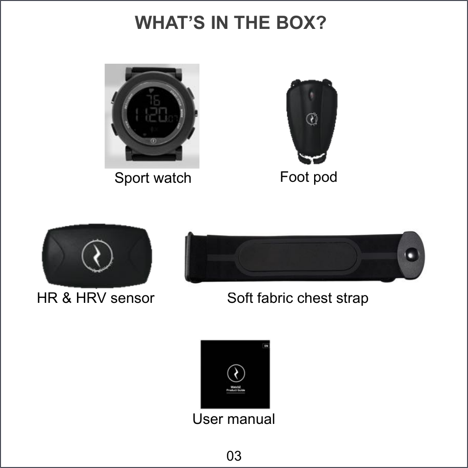 WHAT’S IN THE BOX? HR &amp; HRV sensor Sport watch User manual Soft fabric chest strap Foot pod 03 