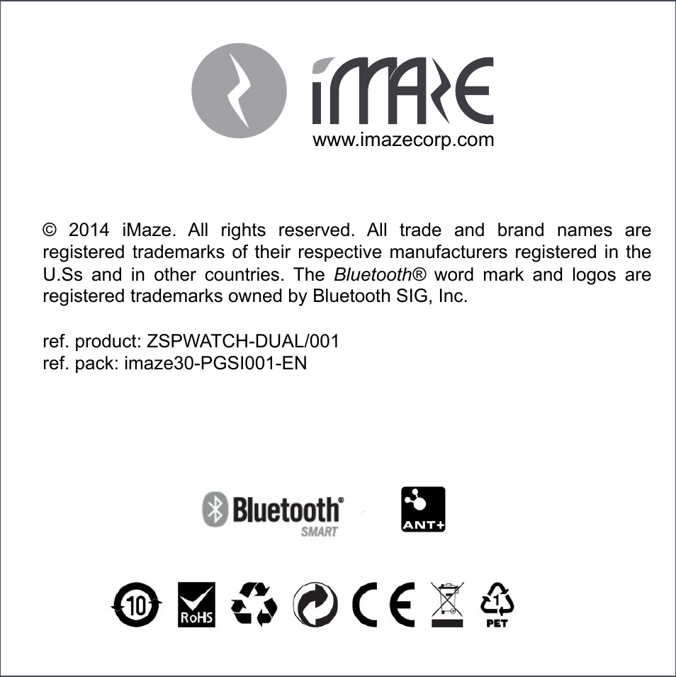 ©  2014  iMaze.  All  rights  reserved.  All  trade  and  brand  names  are registered trademarks of  their  respective manufacturers registered in  the U.Ss  and  in  other  countries.  The  Bluetooth®  word  mark  and  logos  are registered trademarks owned by Bluetooth SIG, Inc.  ref. product: ZSPWATCH-DUAL/001 ref. pack: imaze30-PGSI001-EN www.imazecorp.com  