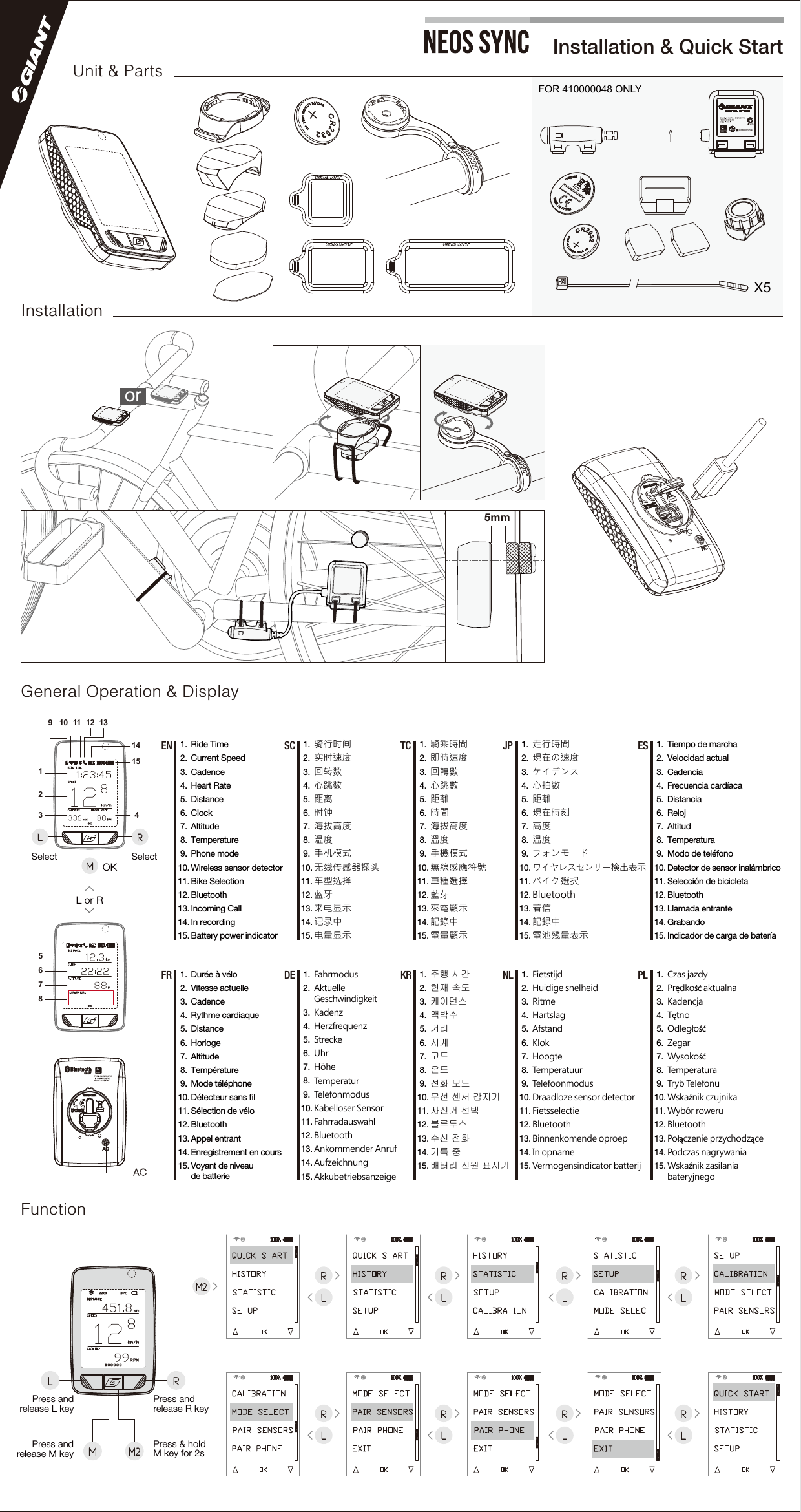 X5InstallationGeneral Operation &amp; DisplayFunctionSelect SelectL or ROKRMM2LRACMLPress and release R keyPress andrelease M keyPress &amp; hold M key for 2sPress andrelease L keyRLRLRLRLRLRLRLRLInstallation &amp; Quick StartUnit &amp; Partsor1.2.3.4.5.6.7.8.9.10.11.12.13.14.15.EN SC TC JP5mm9123 410 11 12 1314155678FOR 410000048 ONLYM2Ride TimeCurrent SpeedCadenceHeart RateDistanceClockAltitudeTemperaturePhone modeWireless sensor detectorBike SelectionBluetoothIncoming CallIn recordingBattery power indicator1.2.3.4.5.6.7.8.9.10.11.12.13.14.15.骑行时间实时速度回转数心跳数距离时钟海拔高度温度手机模式无线传感器探头车型选择蓝牙来电显示记录中电量显示1.2.3.4.5.6.7.8.9.10.11.12.13.14.15.騎乘時間即時速度回轉數心跳數距離時間海拔高度溫度手機模式無線感應符號車種選擇藍芽來電顯示記錄中電量顯示1.2.3.4.5.6.7.8.9.10.11.12.13.14.15.走行時間現在の速度ケイデンス心拍数距離現在時刻高度温度フォンモードワイヤレスセンサー検出表示バイク選択Bluetooth着信記録中電池残量表示ES 1.2.3.4.5.6.7.8.9.10.11.12.13.14.15.Tiempo de marchaVelocidad actualCadenciaFrecuencia cardíacaDistanciaRelojAltitudTemperaturaModo de teléfonoDetector de sensor inalámbricoSelección de bicicletaBluetoothLlamada entranteGrabandoIndicador de carga de batería1.2.3.4.5.6.7.8.9.10.11.12.13.14.15.Durée à véloVitesse actuelleCadenceRythme cardiaqueDistanceHorlogeAltitudeTempératureMode téléphoneDétecteur sans ﬁlSélection de véloBluetoothAppel entrantEnregistrement en coursVoyant de niveau de batterie1.2. 3.4.5.6.7.8.9.10.11.12.13.14.15.FahrmodusAktuelle GeschwindigkeitKadenzHerzfrequenzStreckeUhrHöheTemperaturTelefonmodusKabelloser SensorFahrradauswahlBluetoothAnkommender AnrufAufzeichnungAkkubetriebsanzeige1.2.3.4.5.6.7.8.9.10.11.12.13.14.15.주행 시간현재 속도케이던스맥박수거리시계고도온도전화 모드무선 센서 감지기자전거 선택블루투스수신 전화기록 중배터리 전원 표시기1.2.3.4.5.6.7.8.9.10.11.12.13.14.15.FietstijdHuidige snelheidRitmeHartslagAfstandKlokHoogteTemperatuurTelefoonmodusDraadloze sensor detectorFietsselectieBluetoothBinnenkomende oproepIn opnameVermogensindicator batterij1.2.3.4.5.6.7.8.9.10.11.12.13.14.15.Czas jazdyPrędkość aktualnaKadencjaTętnoOdległośćZegarWysokośćTemperaturaTryb TelefonuWskaźnik czujnikaWybór roweruBluetoothPołączenie przychodzącePodczas nagrywaniaWskaźnik zasilania bateryjnegoDEFR KR NL PL