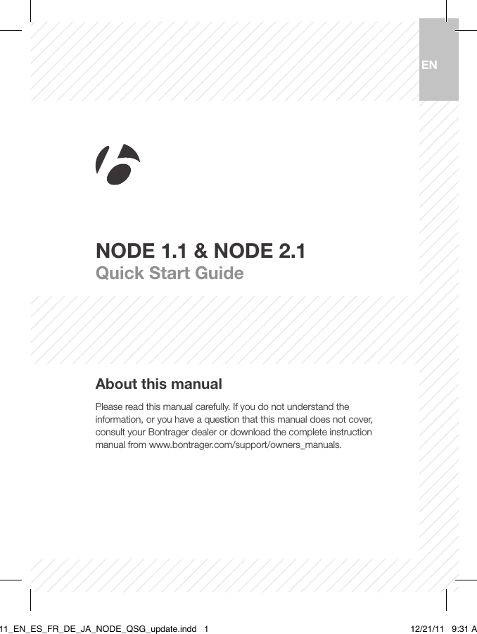 ENNODE 1.1 &amp; NODE 2.1Quick Start GuideAbout this manualPlease read this manual carefully. If you do not understand the information, or you have a question that this manual does not cover, consult your Bontrager dealer or download the complete instruction manual from www.bontrager.com/support/owners_manuals.BT11_EN_ES_FR_DE_JA_NODE_QSG_update.indd   1 12/21/11   9:31 AM