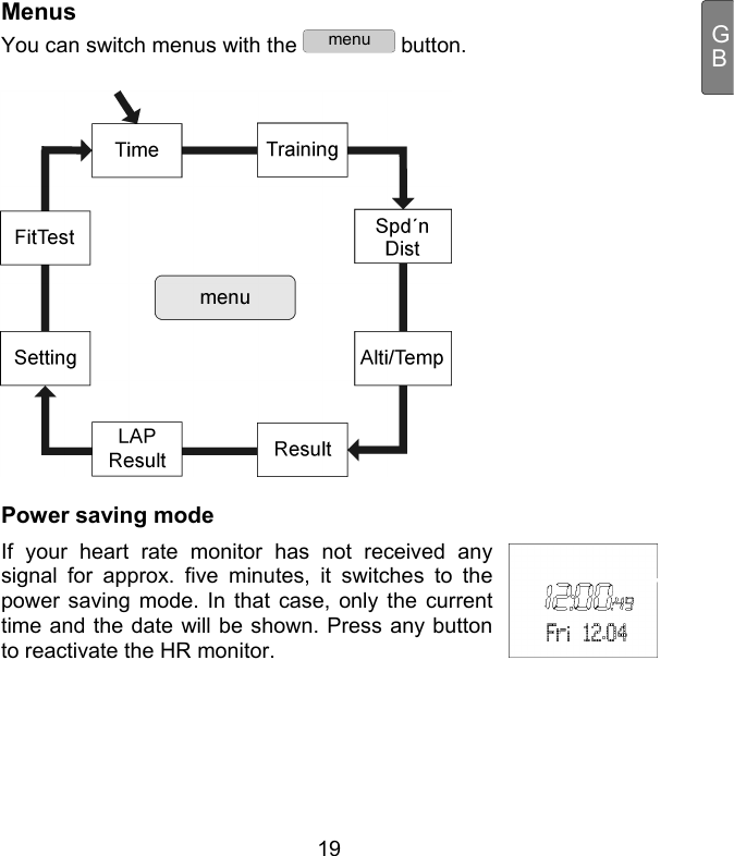  19 GBMenus You can switch menus with the menu button.    Power saving mode  If your heart rate monitor has not received any signal for approx. five minutes, it switches to the power saving mode. In that case, only the current time and the date will be shown. Press any button to reactivate the HR monitor.   