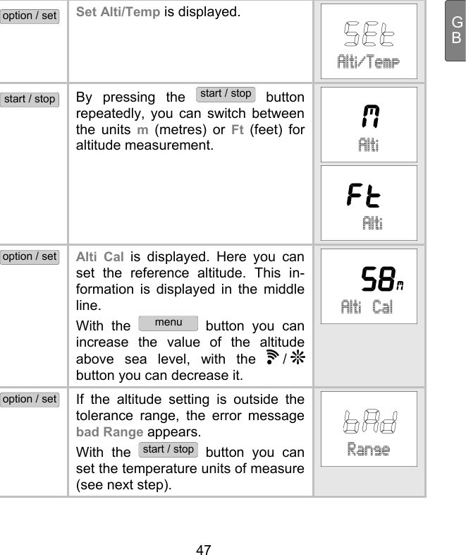  47 GBoption / set Set Alti/Temp is displayed.  start / stop By pressing the start / stop button repeatedly, you can switch between the units m  (metres) or Ft (feet) for altitude measurement. option / set Alti Cal is displayed. Here you can set the reference altitude. This in-formation is displayed in the middle line.  With the menu button you can increase the value of the altitude above sea level, with the   /   button you can decrease it. option / set If the altitude setting is outside the tolerance range, the error message bad Range appears.  With the start / stop button you can set the temperature units of measure (see next step).  