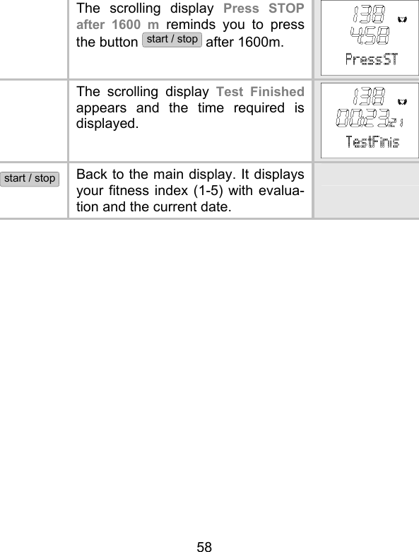 58   The scrolling display Press STOP after 1600 m reminds you to press the button start / stop after 1600m.   The scrolling display Test Finished appears and the time required is displayed.  start / stop Back to the main display. It displays your fitness index (1-5) with evalua-tion and the current date.                    