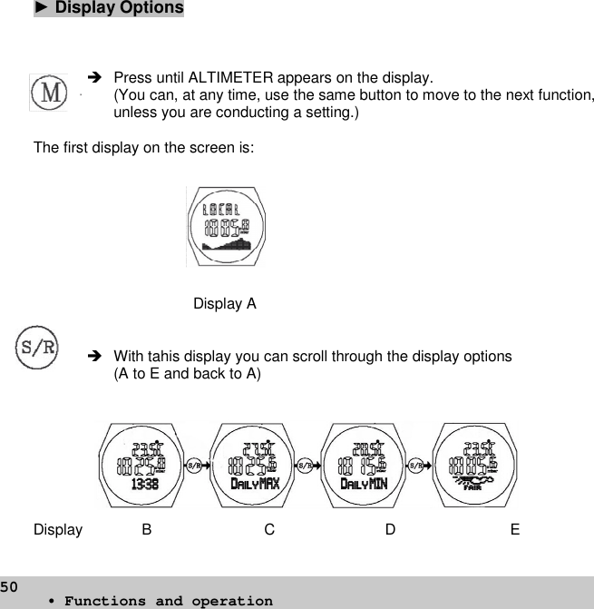 50►Display Options Press until ALTIMETER appears on the display.(You can, at any time, use the same button to move to the next function,unless you are conducting a setting.)The first display on the screen is:Display A With tahis display you can scroll through the display options(A to E and back to A)Display B C D E• Functions and operation