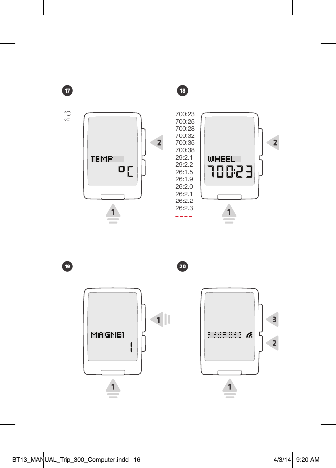 700:23700:25700:28700:32700:35700:3829:2.129:2.226:1.526:1.926:2.026:2.126:2.226:2.3– – – –•17 •18•19 •20°C°FBT13_MANUAL_Trip_300_Computer.indd   16 4/3/14   9:20 AM