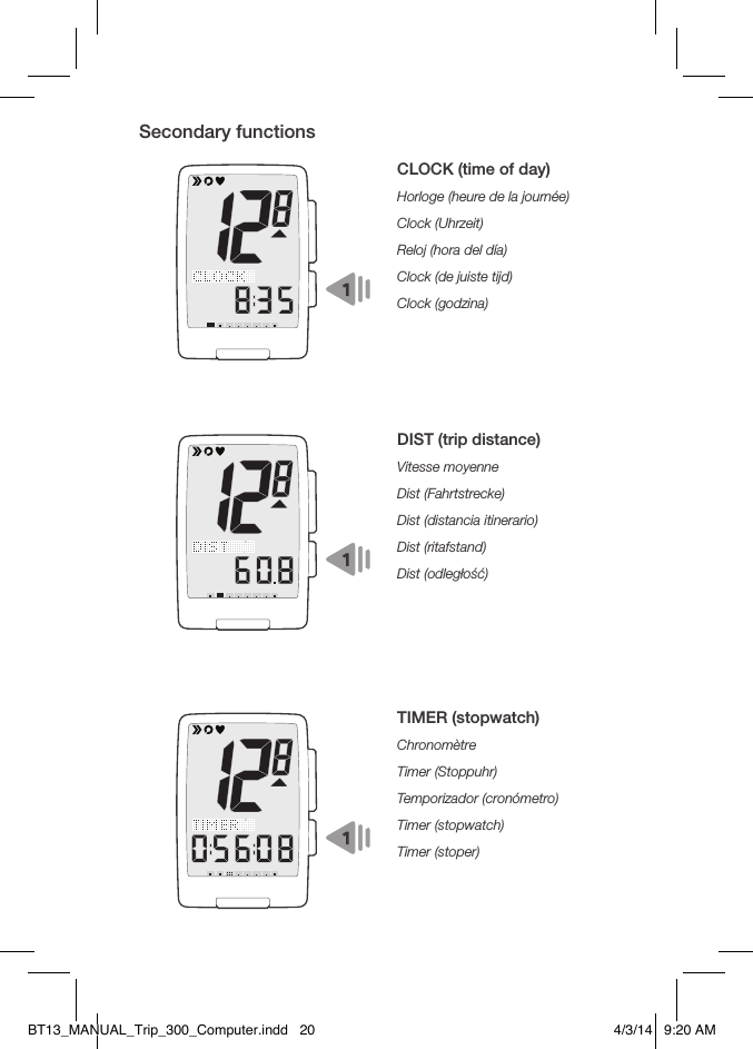 Secondary functionsCLOCK (time of day)Horloge (heure de la journée)Clock (Uhrzeit)Reloj (hora del día)Clock (de juiste tijd)Clock (godzina)DIST (trip distance)Vitesse moyenneDist (Fahrtstrecke)Dist (distancia itinerario)Dist (ritafstand)Dist (odległość)TIMER (stopwatch)ChronomètreTimer (Stoppuhr)Temporizador (cronómetro)Timer (stopwatch)Timer (stoper)BT13_MANUAL_Trip_300_Computer.indd   20 4/3/14   9:20 AM