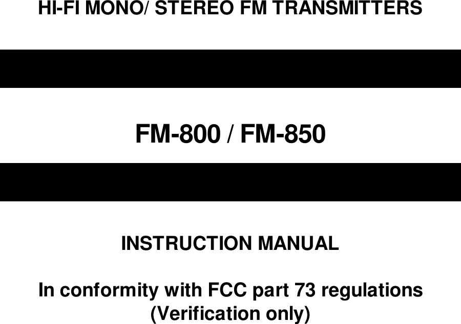 HI-FI MONO/ STEREO FM TRANSMITTERSFM-800 / FM-850INSTRUCTION MANUAL                         In conformity with FCC part 73 regulations(Verification only)     