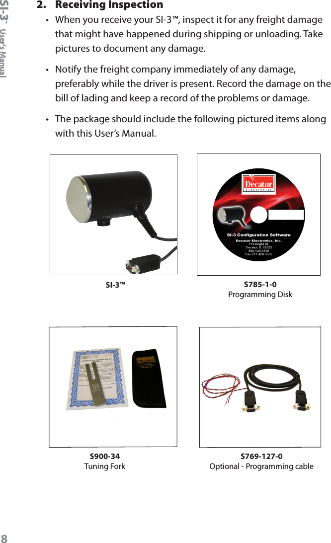 SI-3&trade;  User&rsquo;s Manual82.  Receiving Inspection&bull;   When you receive your SI-3&trade;, inspect it for any freight damage that might have happened during shipping or unloading. Take pictures to document any damage.&bull;   Notify the freight company immediately of any damage, preferably while the driver is present. Record the damage on the bill of lading and keep a record of the problems or damage. &bull;   The package should include the following pictured items along with this User&rsquo;s Manual. SI-3&trade; S785-1-0 Programming DiskS900-34Tuning ForkS769-127-0 Optional - Programming cable