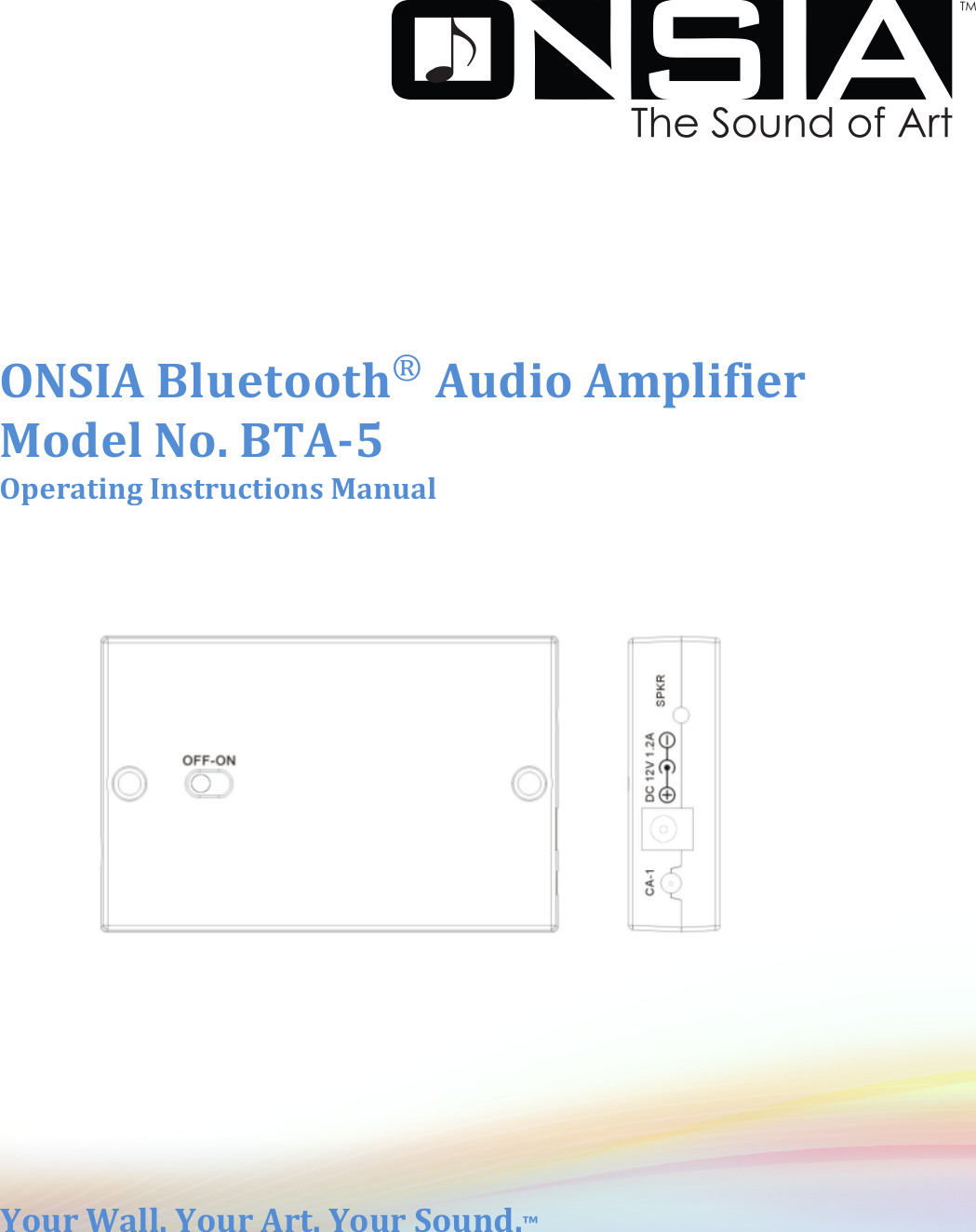 !!!! !                          !        Operating*Instructions*Manual**ONSIA*𝐁𝐥𝐮𝐞𝐭𝐨𝐨𝐭𝐡®*Audio*Amplifier**Model*No.*BTA;5*Your*Wall.*Your*Art.*Your*Sound.™*