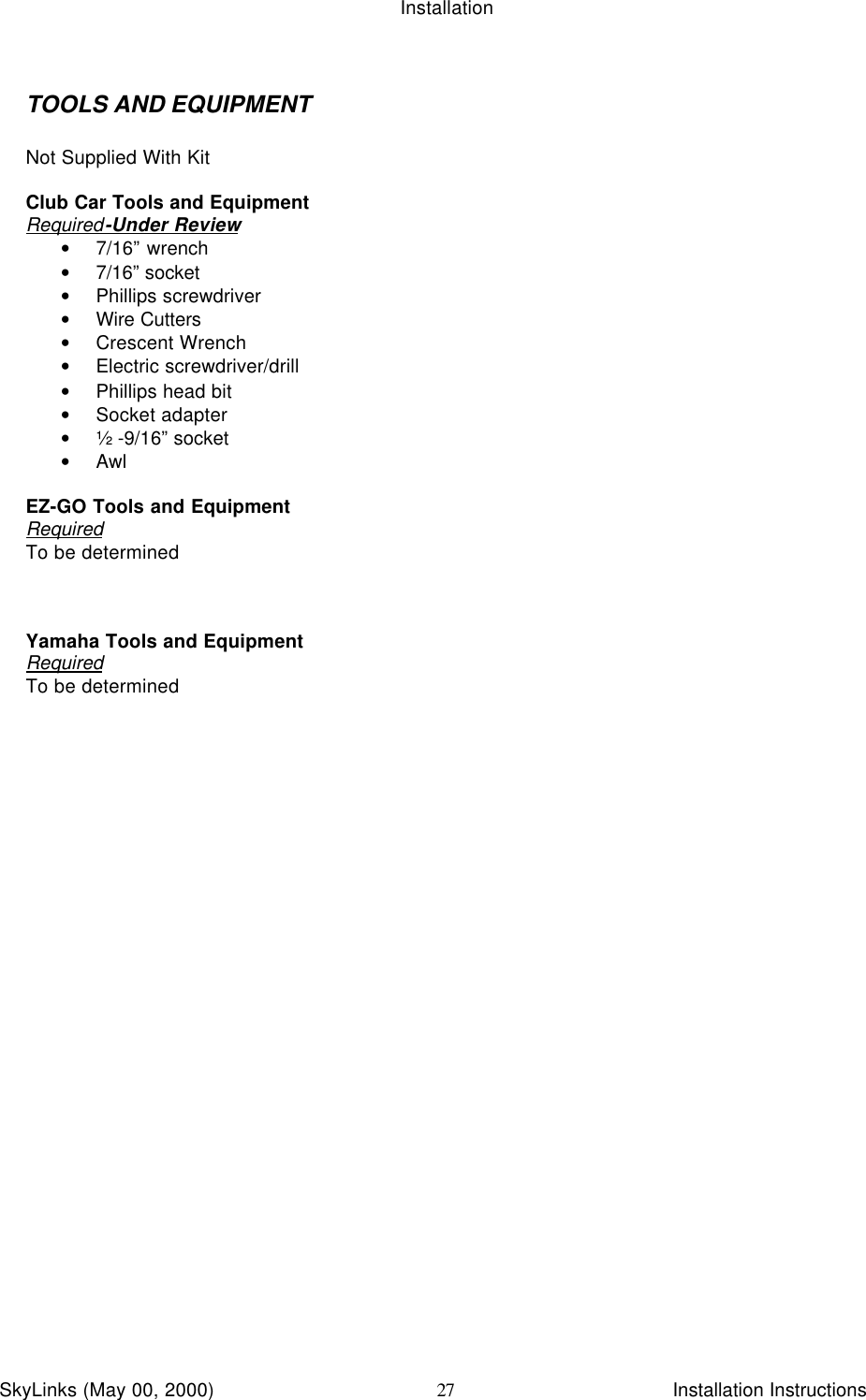 InstallationSkyLinks (May 00, 2000)                        Installation Instructions27TOOLS AND EQUIPMENTNot Supplied With KitClub Car Tools and EquipmentRequired-Under Review• 7/16” wrench• 7/16” socket• Phillips screwdriver• Wire Cutters• Crescent Wrench• Electric screwdriver/drill• Phillips head bit• Socket adapter• ½ -9/16” socket• AwlEZ-GO Tools and EquipmentRequiredTo be determinedYamaha Tools and EquipmentRequiredTo be determined